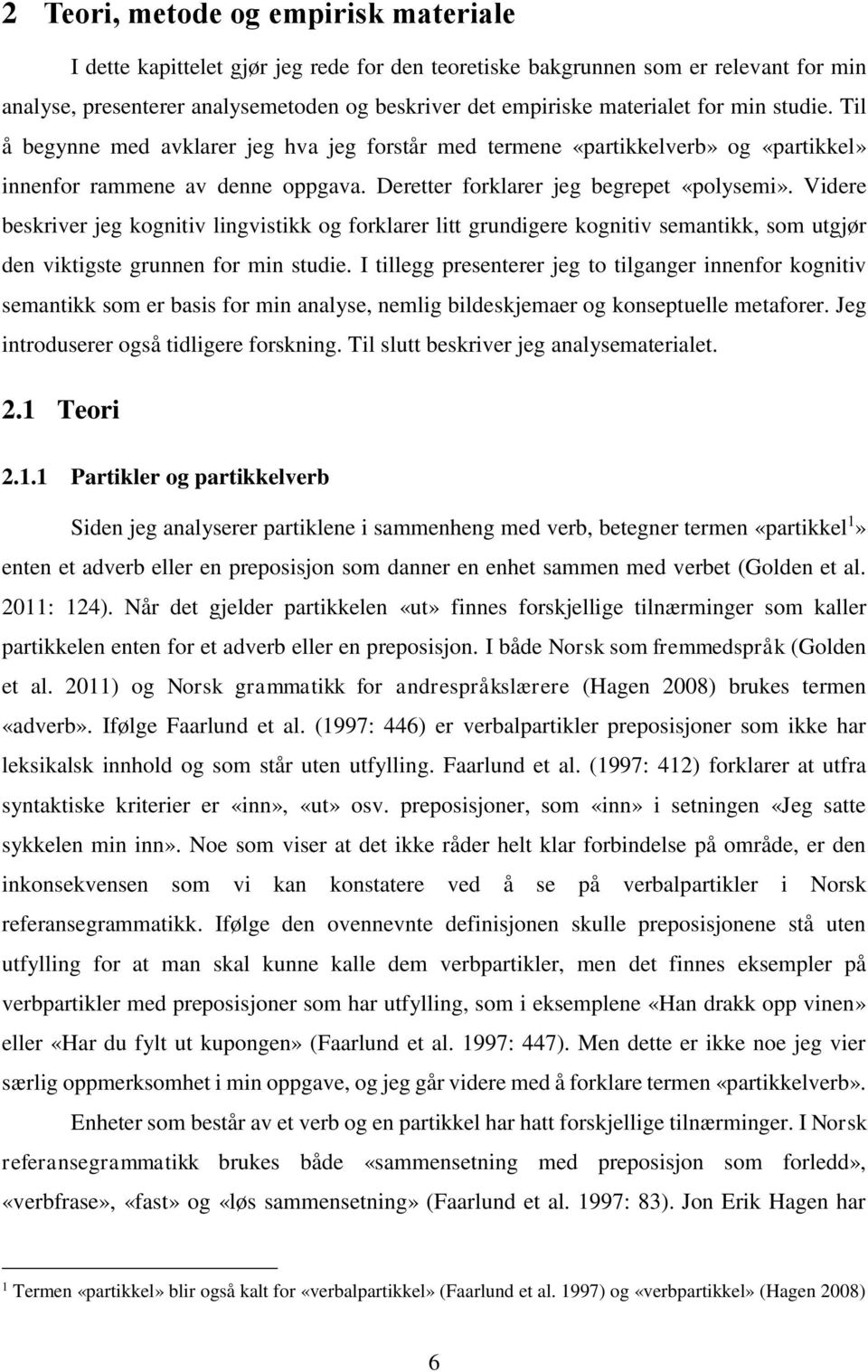 Videre beskriver jeg kognitiv lingvistikk og forklarer litt grundigere kognitiv semantikk, som utgjør den viktigste grunnen for min studie.