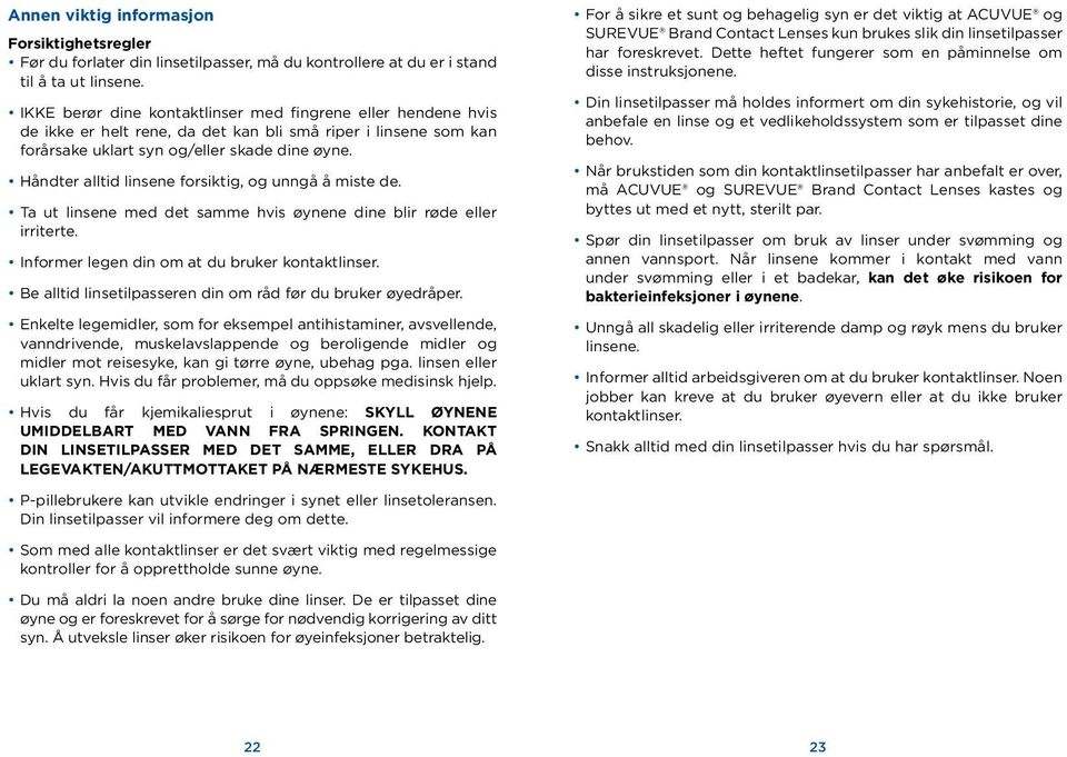 Håndter alltid linsene forsiktig, og unngå å miste de. Ta ut linsene med det samme hvis øynene dine blir røde eller irriterte. Informer legen din om at du bruker kontaktlinser.