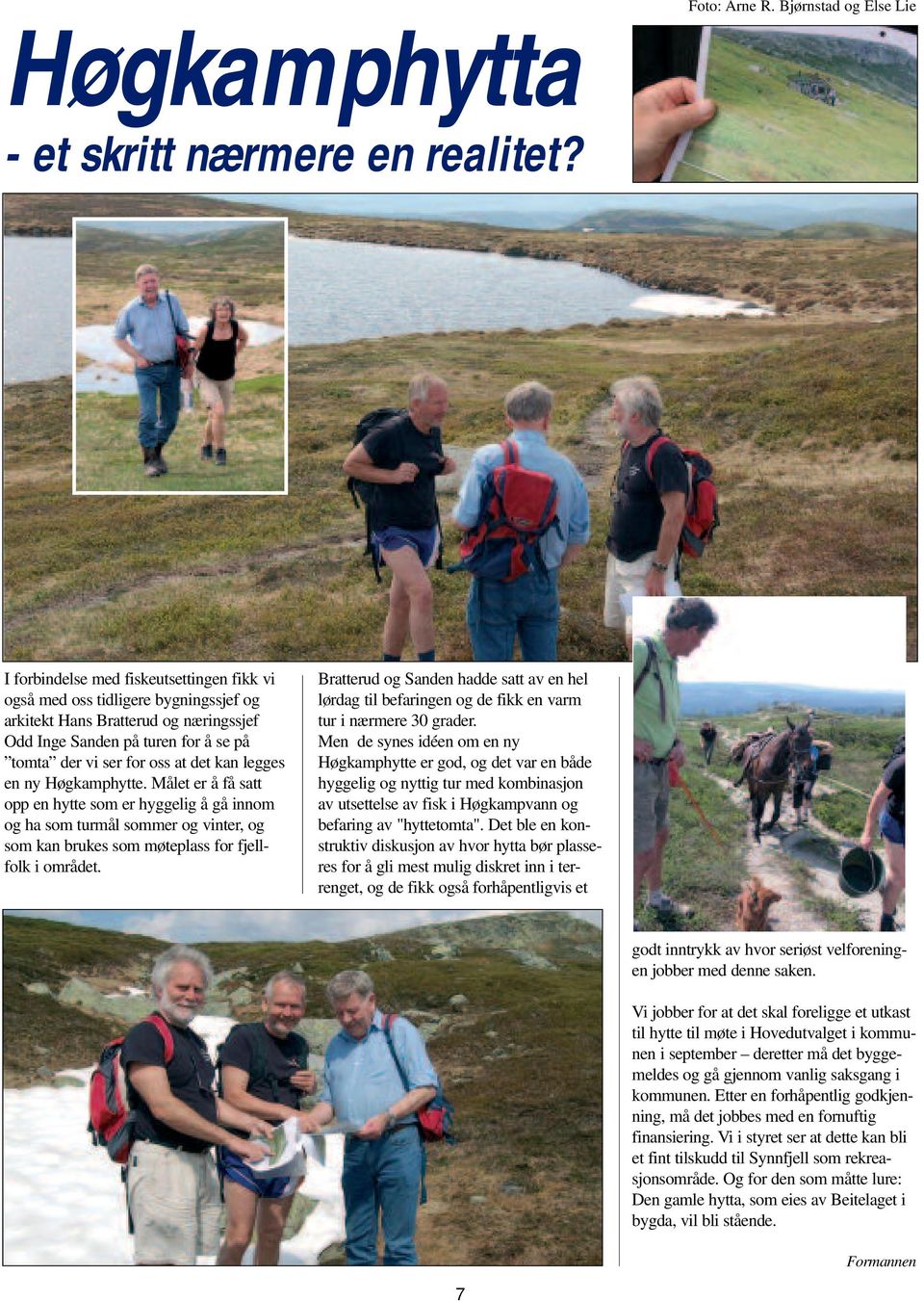 for oss at det kan legges en ny Høgkamphytte. Målet er å få satt opp en hytte som er hyggelig å gå innom og ha som turmål sommer og vinter, og som kan brukes som møteplass for fjellfolk i området.