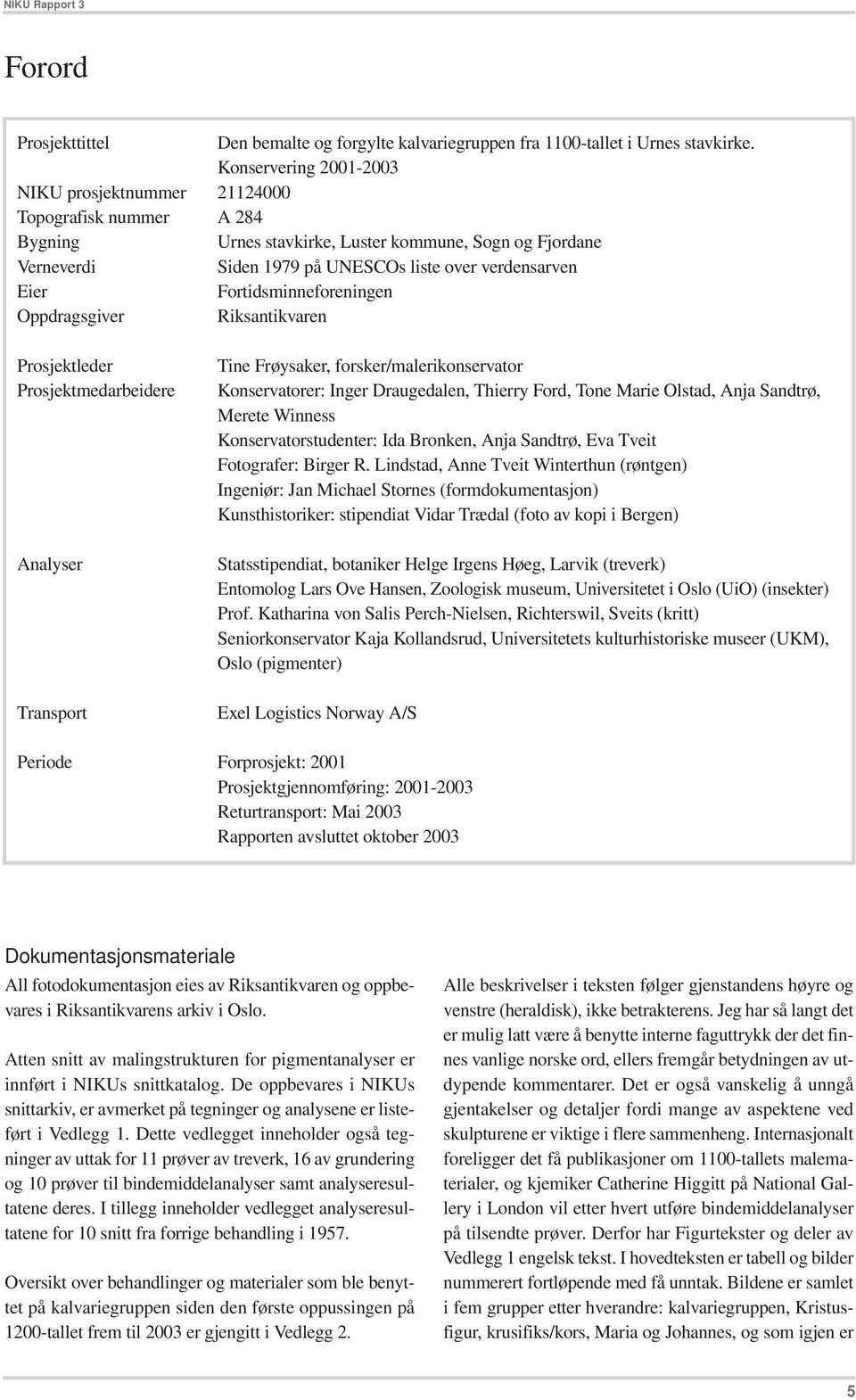 Fortidsminneforeningen Oppdragsgiver Riksantikvaren Prosjektleder Prosjektmedarbeidere Analyser Transport Tine Frøysaker, forsker/malerikonservator Konservatorer: Inger Draugedalen, Thierry Ford,