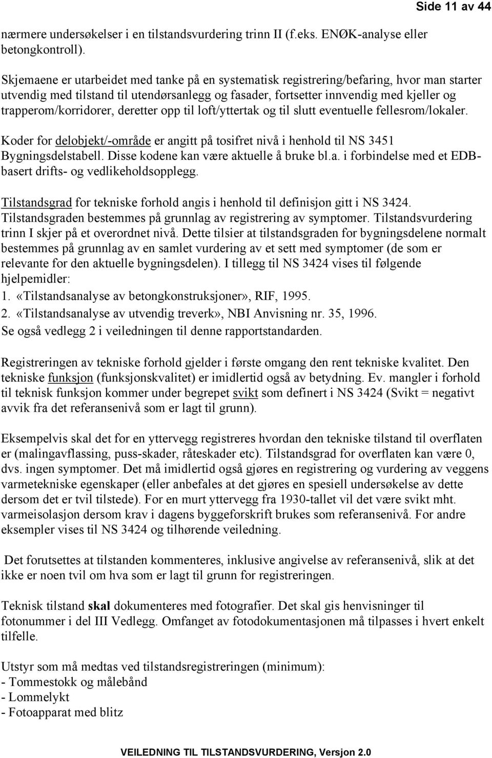 trapperom/korridorer, deretter opp til loft/yttertak og til slutt eventuelle fellesrom/lokaler. Koder for delobjekt/-område er angitt på tosifret nivå i henhold til NS 3451 Bygningsdelstabell.