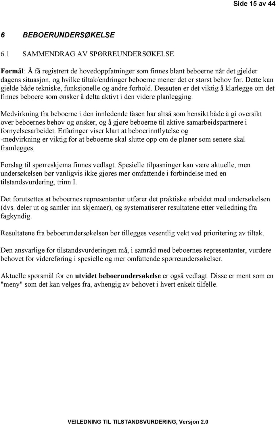 behov for. Dette kan gjelde både tekniske, funksjonelle og andre forhold. Dessuten er det viktig å klarlegge om det finnes beboere som ønsker å delta aktivt i den videre planlegging.