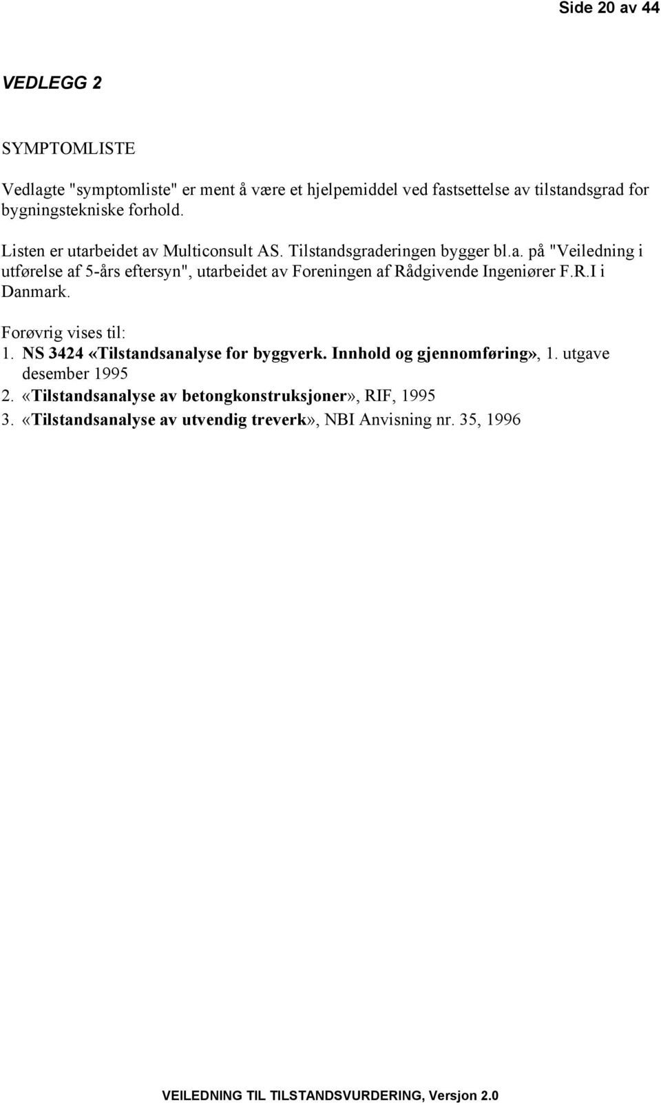 R.I i Danmark. Forøvrig vises til: 1. NS 3424 «Tilstandsanalyse for byggverk. Innhold og gjennomføring», 1. utgave desember 1995 2.