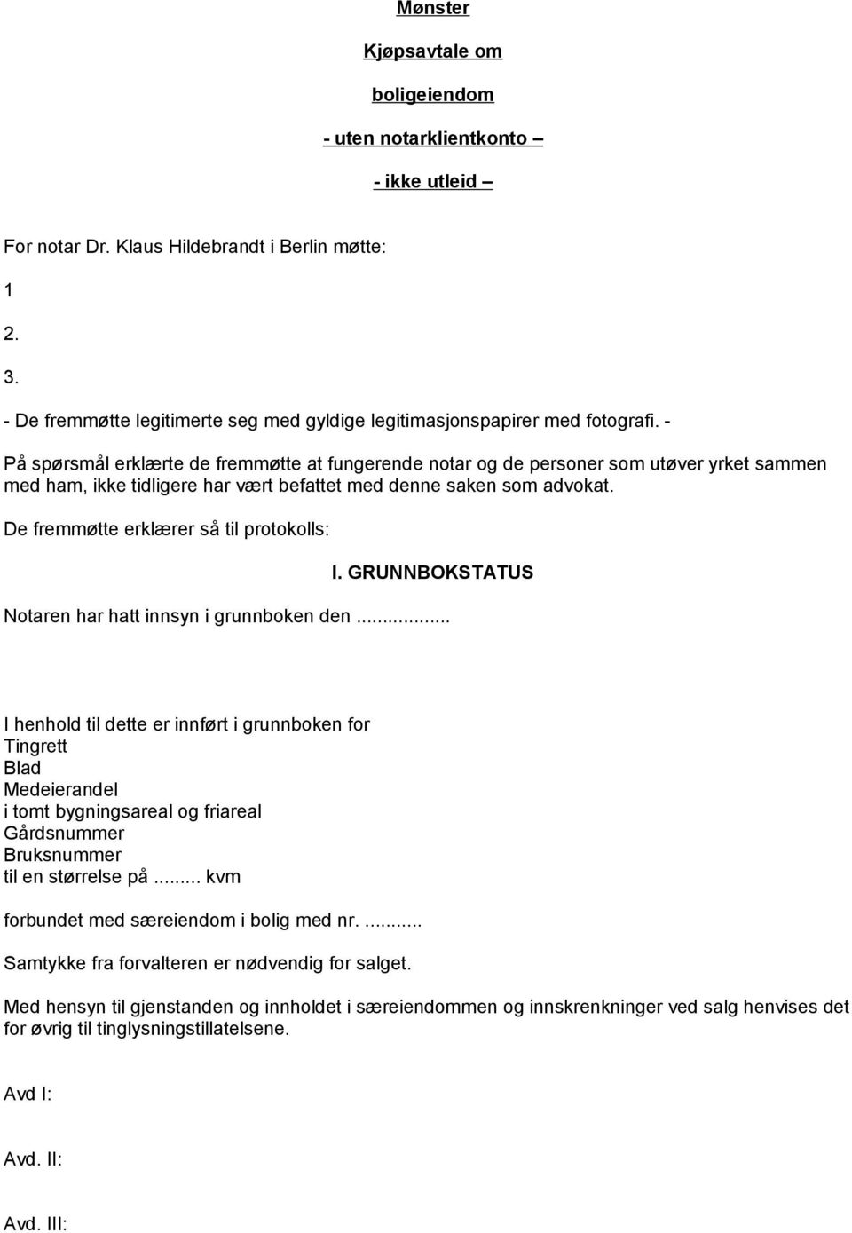 - På spørsmål erklærte de fremmøtte at fungerende notar og de personer som utøver yrket sammen med ham, ikke tidligere har vært befattet med denne saken som advokat.