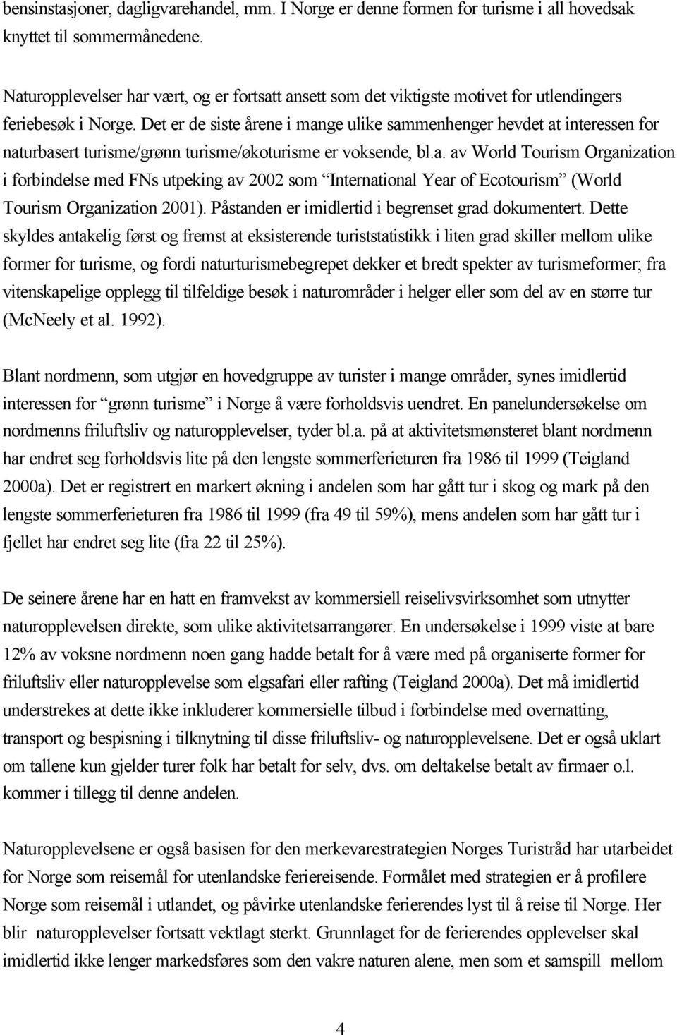 Det er de siste årene i mange ulike sammenhenger hevdet at interessen for naturbasert turisme/grønn turisme/økoturisme er voksende, bl.a. av World Tourism Organization i forbindelse med FNs utpeking av 2002 som International Year of Ecotourism (World Tourism Organization 2001).