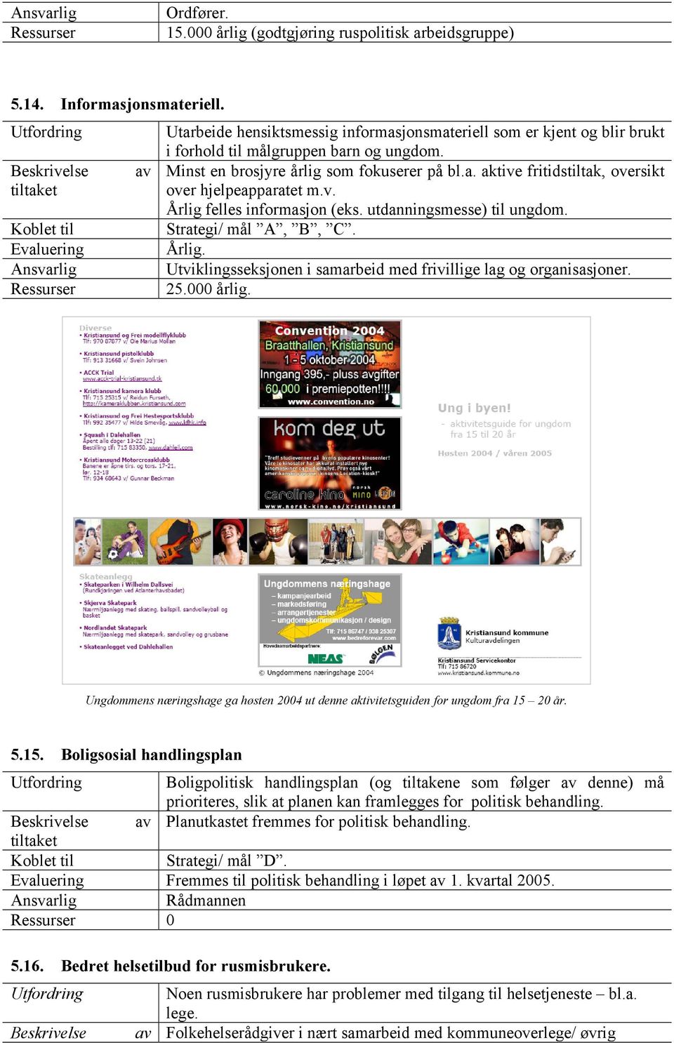 Minst en brosjyre årlig som fokuserer på bl.a. aktive fritidstiltak, oversikt over hjelpeapparatet m.v. Årlig felles informasjon (eks. utdanningsmesse) til ungdom. Strategi/ mål A, B, C. Årlig. Utviklingsseksjonen i samarbeid med frivillige lag og organisasjoner.