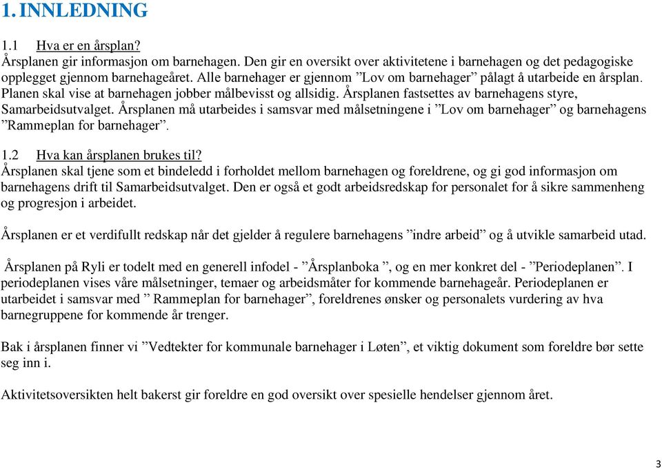 Årsplanen må utarbeides i samsvar med målsetningene i Lov om barnehager og barnehagens Rammeplan for barnehager. 1.2 Hva kan årsplanen brukes til?