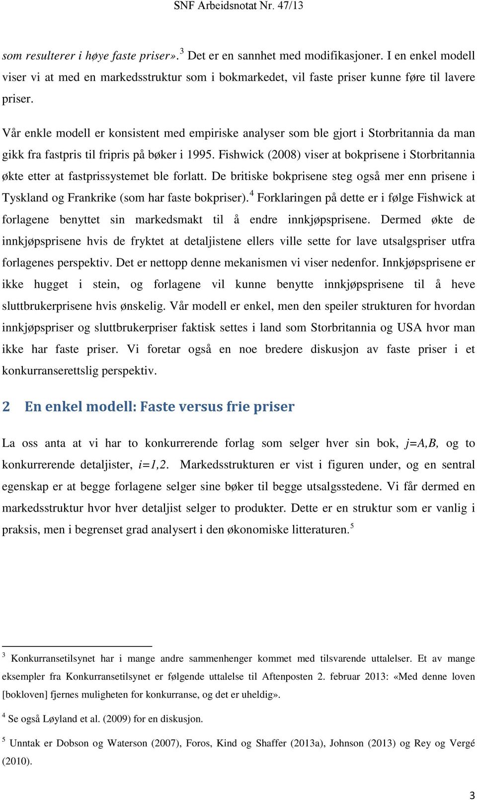 Fishwick (2008) viser at bokprisene i Storbritannia økte etter at fastprissystemet ble forlatt. De britiske bokprisene steg også mer enn prisene i Tyskland og Frankrike (som har faste bokpriser).