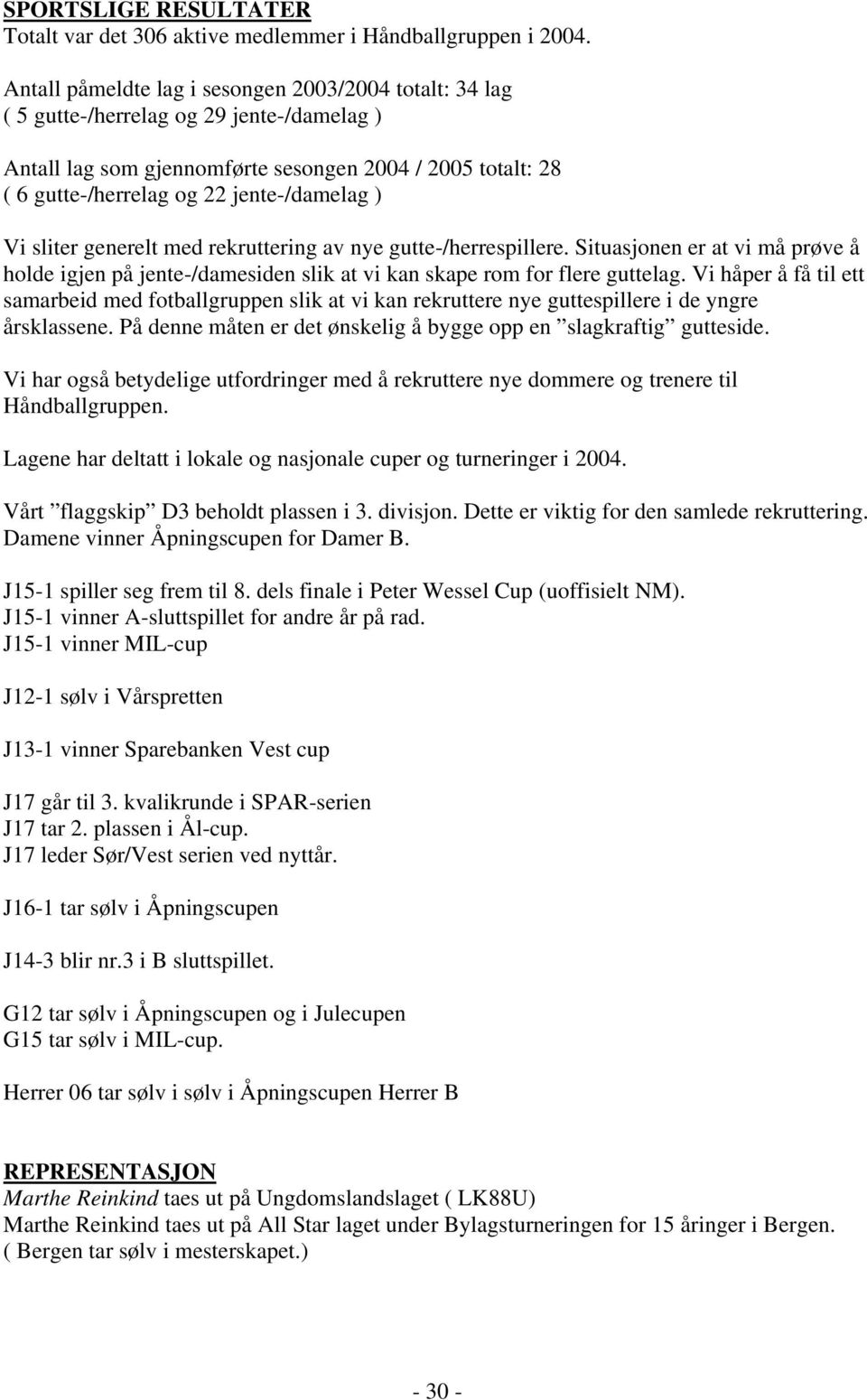 ) Vi sliter generelt med rekruttering av nye gutte-/herrespillere. Situasjonen er at vi må prøve å holde igjen på jente-/damesiden slik at vi kan skape rom for flere guttelag.