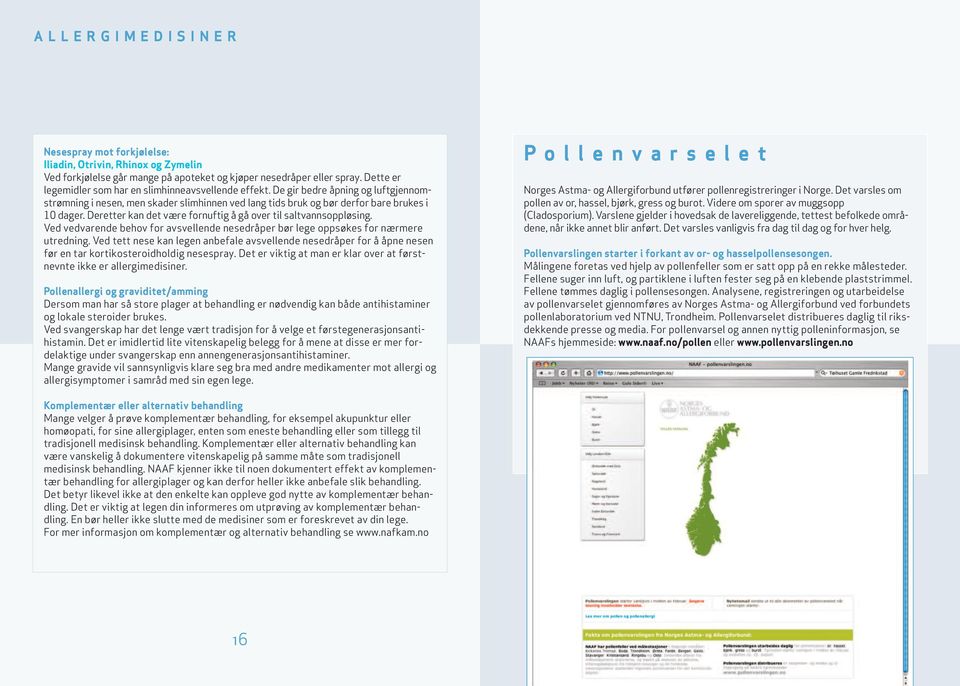 Deretter kan det være fornuftig å gå over til saltvannsoppløsing. Ved vedvarende behov for avsvellende nesedråper bør lege oppsøkes for nærmere utredning.