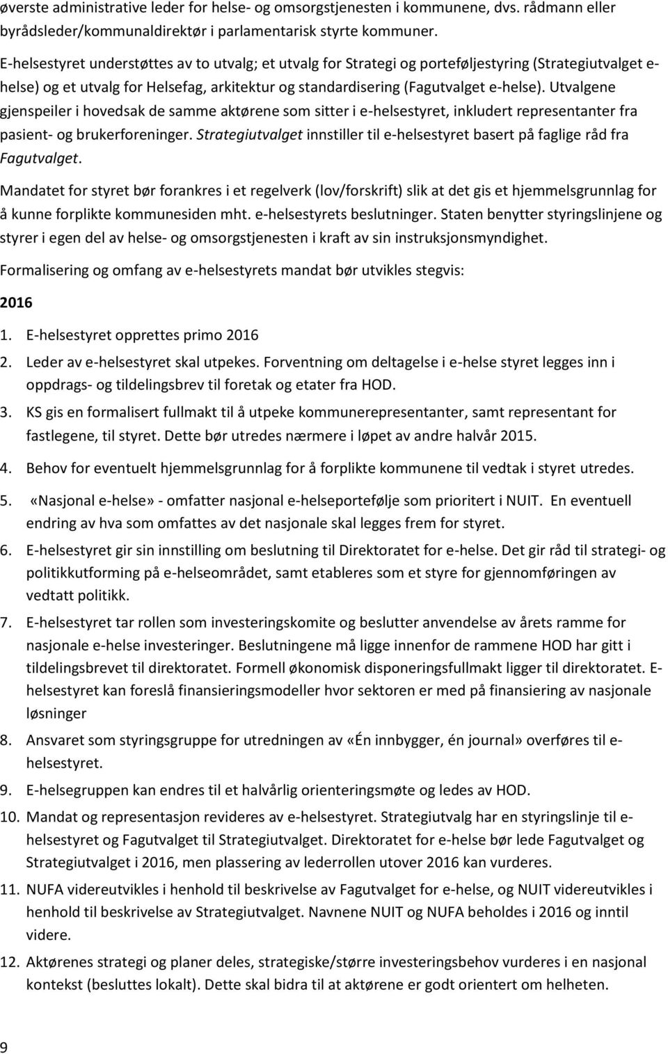 Utvalgene gjenspeiler i hovedsak de samme aktørene som sitter i e-helsestyret, inkludert representanter fra pasient- og brukerforeninger.