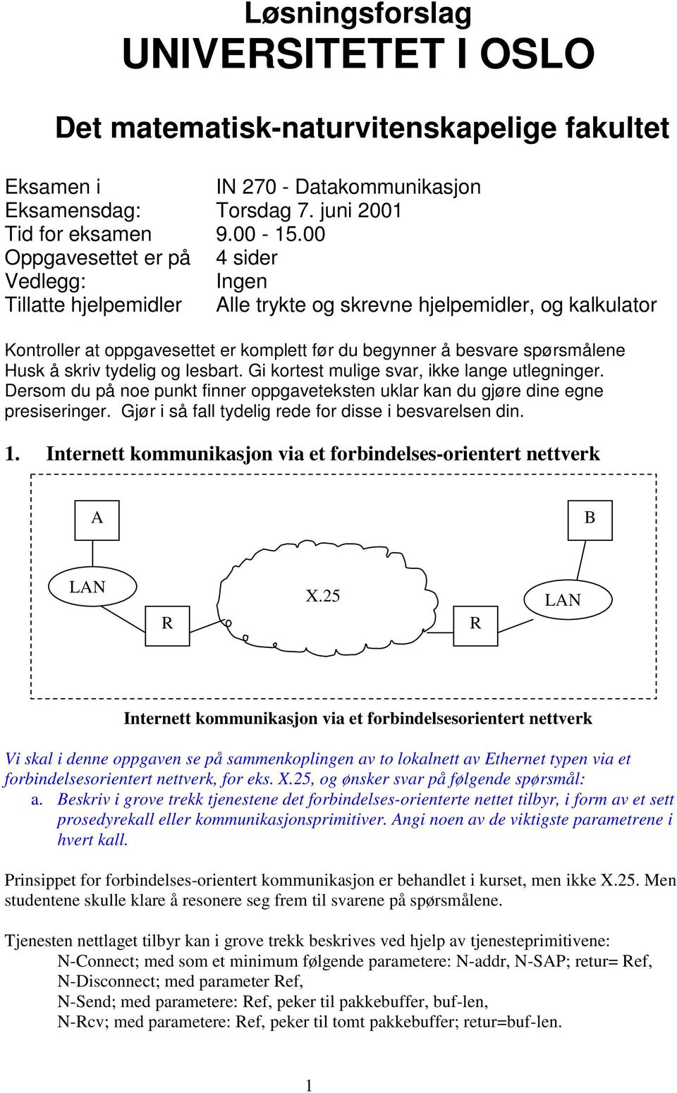 Husk å skriv tydelig og lesbart. Gi kortest mulige svar, ikke lange utlegninger. Dersom du på noe punkt finner oppgaveteksten uklar kan du gjøre dine egne presiseringer.