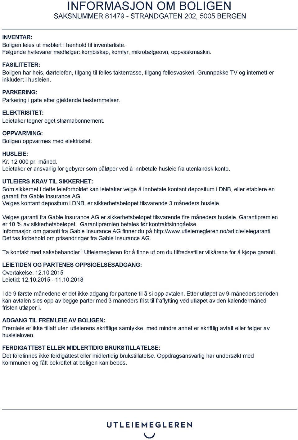 PARKERING: Parkering i gate etter gjeldende bestemmelser. ELEKTRISITET: Leietaker tegner eget strømabonnement. OPPVARMING: Boligen oppvarmes med elektrisitet. HUSLEIE: Kr. 12 000 pr. måned.