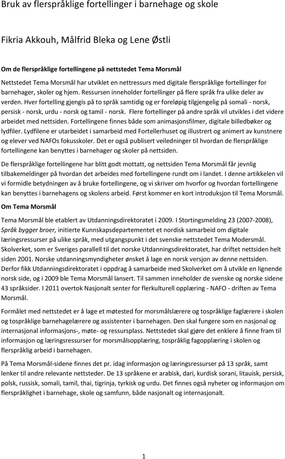 Hver fortelling gjengis på to språk samtidig og er foreløpig tilgjengelig på somali - norsk, persisk - norsk, urdu - norsk og tamil - norsk.