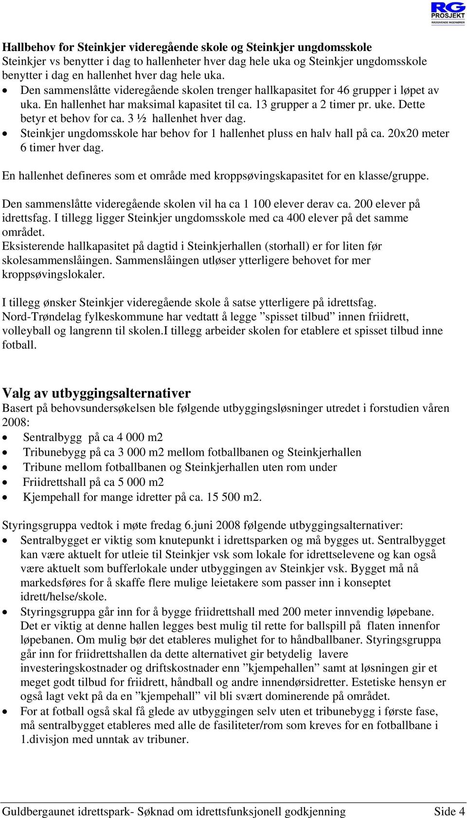 3 ½ hallenhet hver dag. Steinkjer ungdomsskole har behov for 1 hallenhet pluss en halv hall på ca. 20x20 meter 6 timer hver dag.