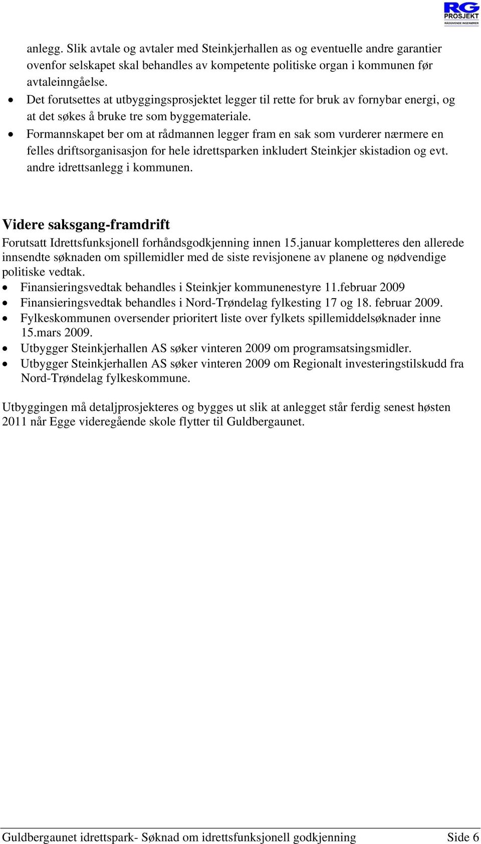 Formannskapet ber om at rådmannen legger fram en sak som vurderer nærmere en felles driftsorganisasjon for hele idrettsparken inkludert Steinkjer skistadion og evt. andre idrettsanlegg i kommunen.