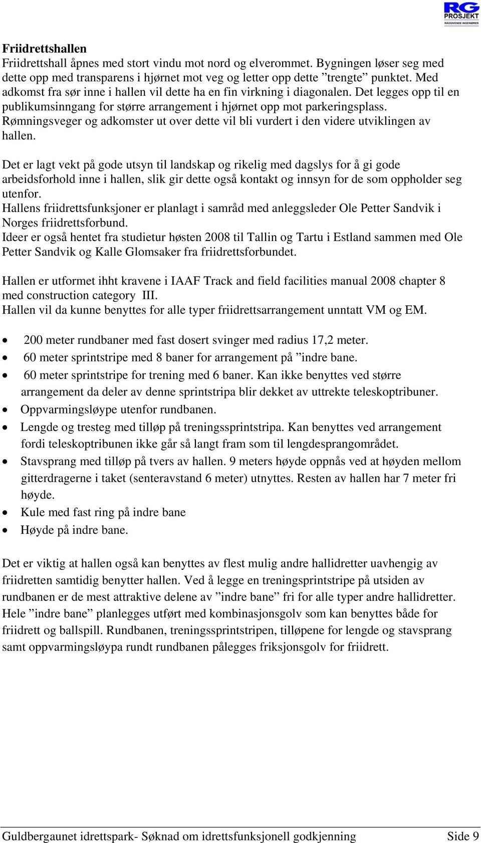 Rømningsveger og adkomster ut over dette vil bli vurdert i den videre utviklingen av hallen.