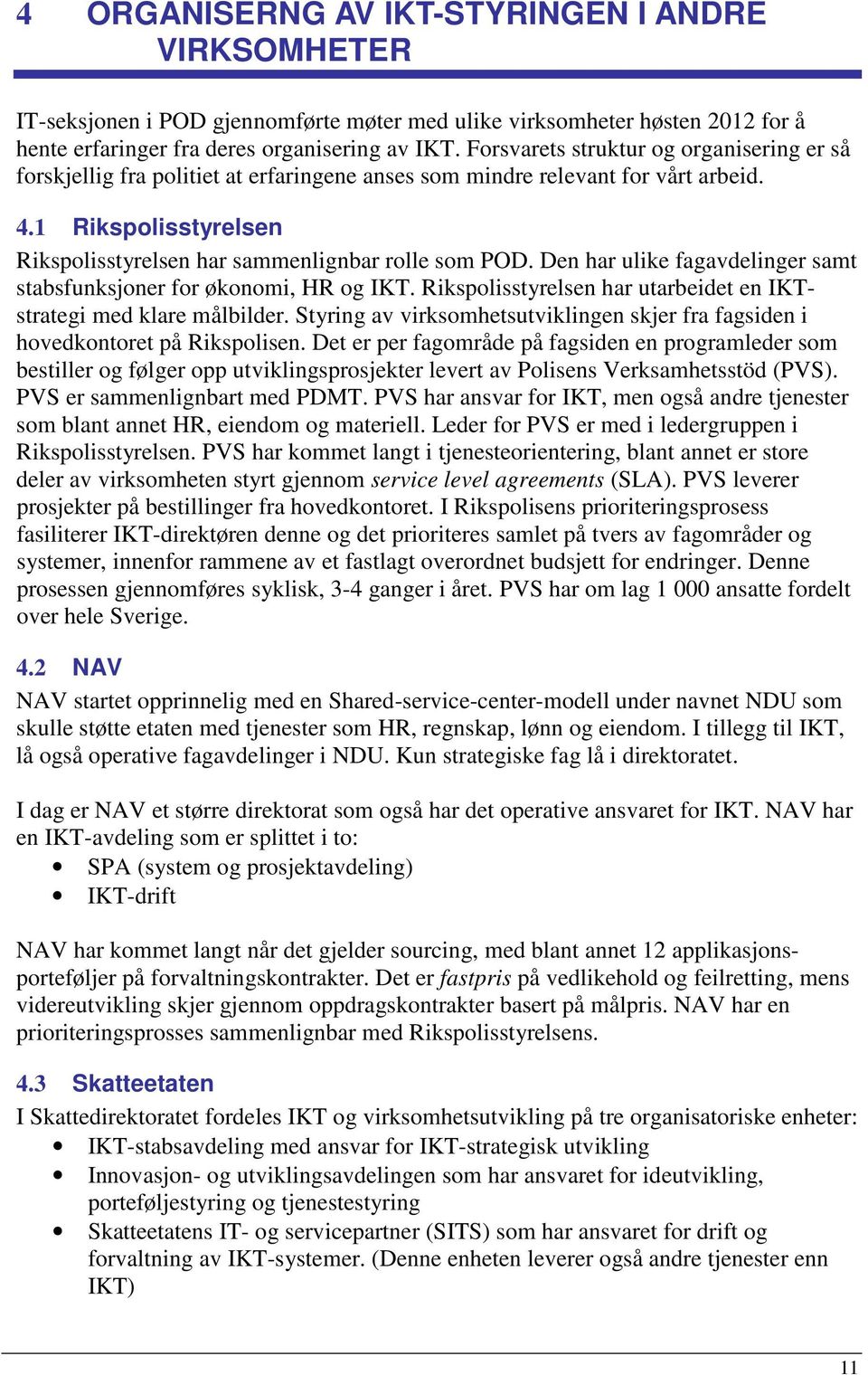 Den har ulike fagavdelinger samt stabsfunksjoner for økonomi, HR og IKT. Rikspolisstyrelsen har utarbeidet en IKTstrategi med klare målbilder.