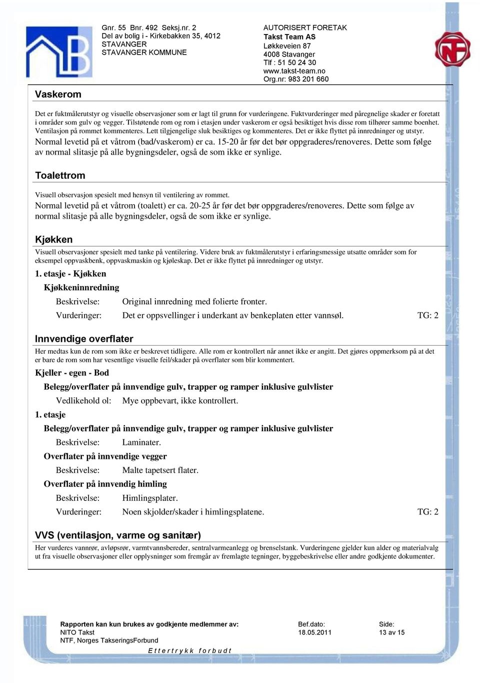 Ventilasjon på rommet kommenteres. Lett tilgjengelige sluk besiktiges og kommenteres. Det er ikke flyttet på innredninger og utstyr. Normal levetid på et våtrom (bad/vaskerom) er ca.