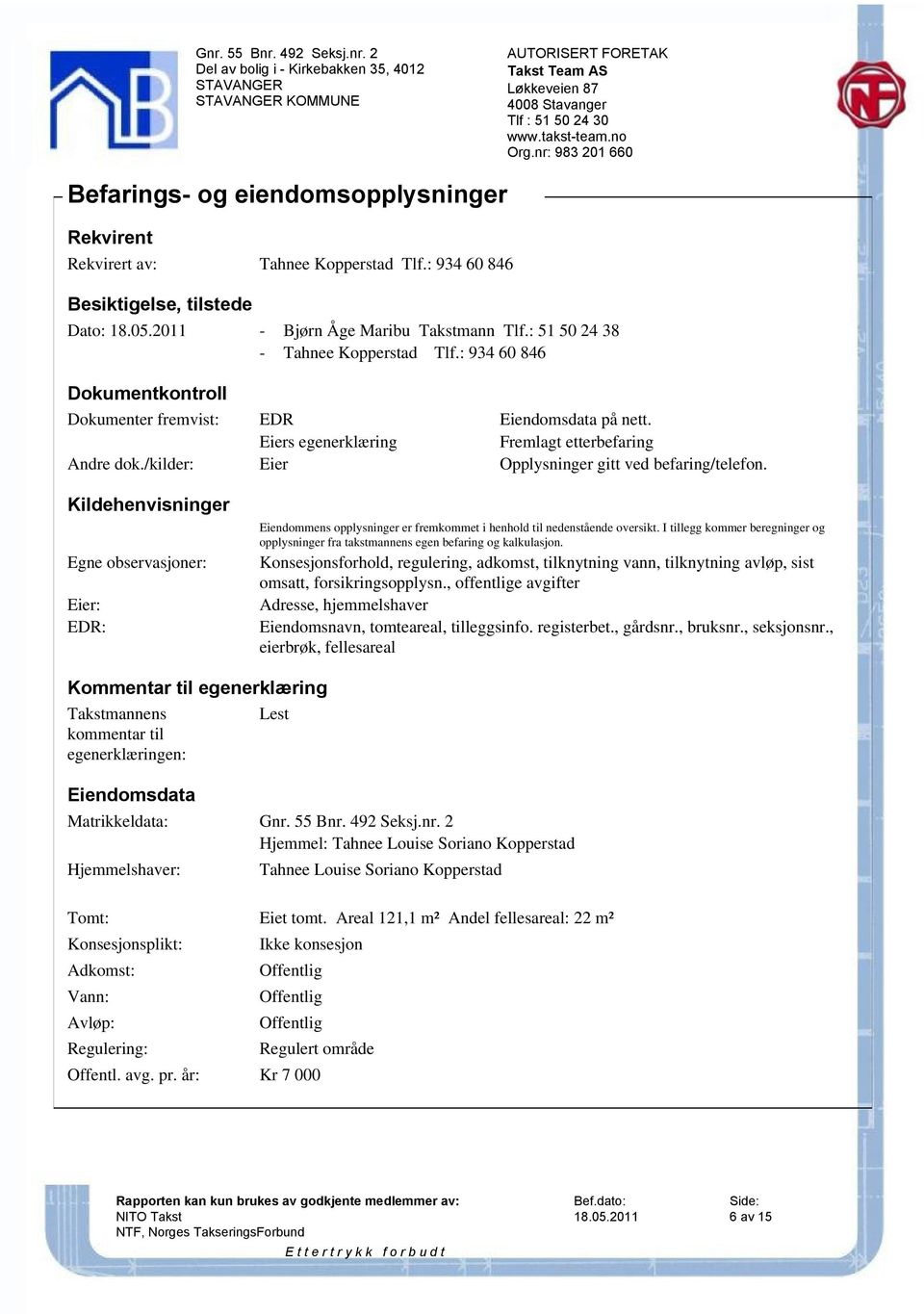 /kilder: Eier Opplysninger gitt ved befaring/telefon. Kildehenvisninger Egne observasjoner: Eier: EDR: Eiendommens opplysninger er fremkommet i henhold til nedenstående oversikt.