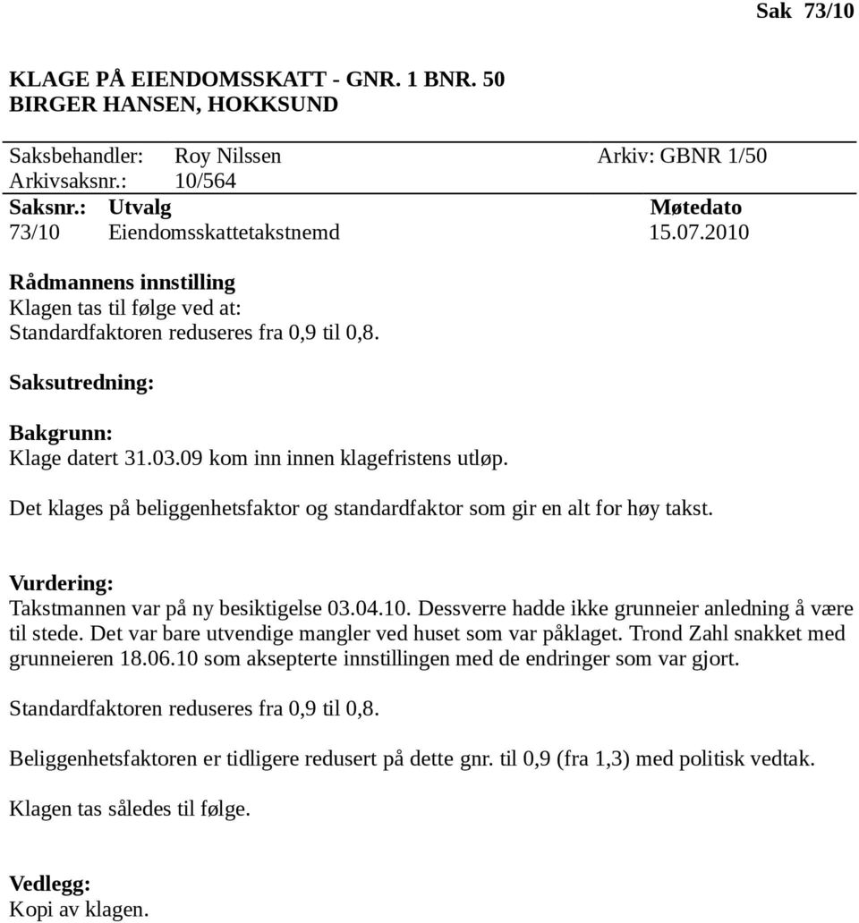 Takstmannen var på ny besiktigelse 03.04.10. Dessverre hadde ikke grunneier anledning å være til stede. Det var bare utvendige mangler ved huset som var påklaget.