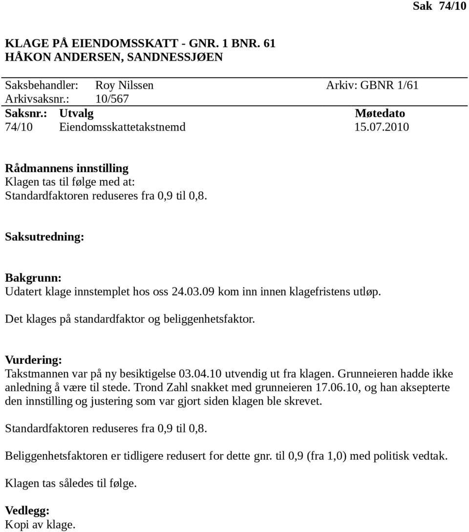 Takstmannen var på ny besiktigelse 03.04.10 utvendig ut fra klagen. Grunneieren hadde ikke anledning å være til stede. Trond Zahl snakket med grunneieren 17.06.