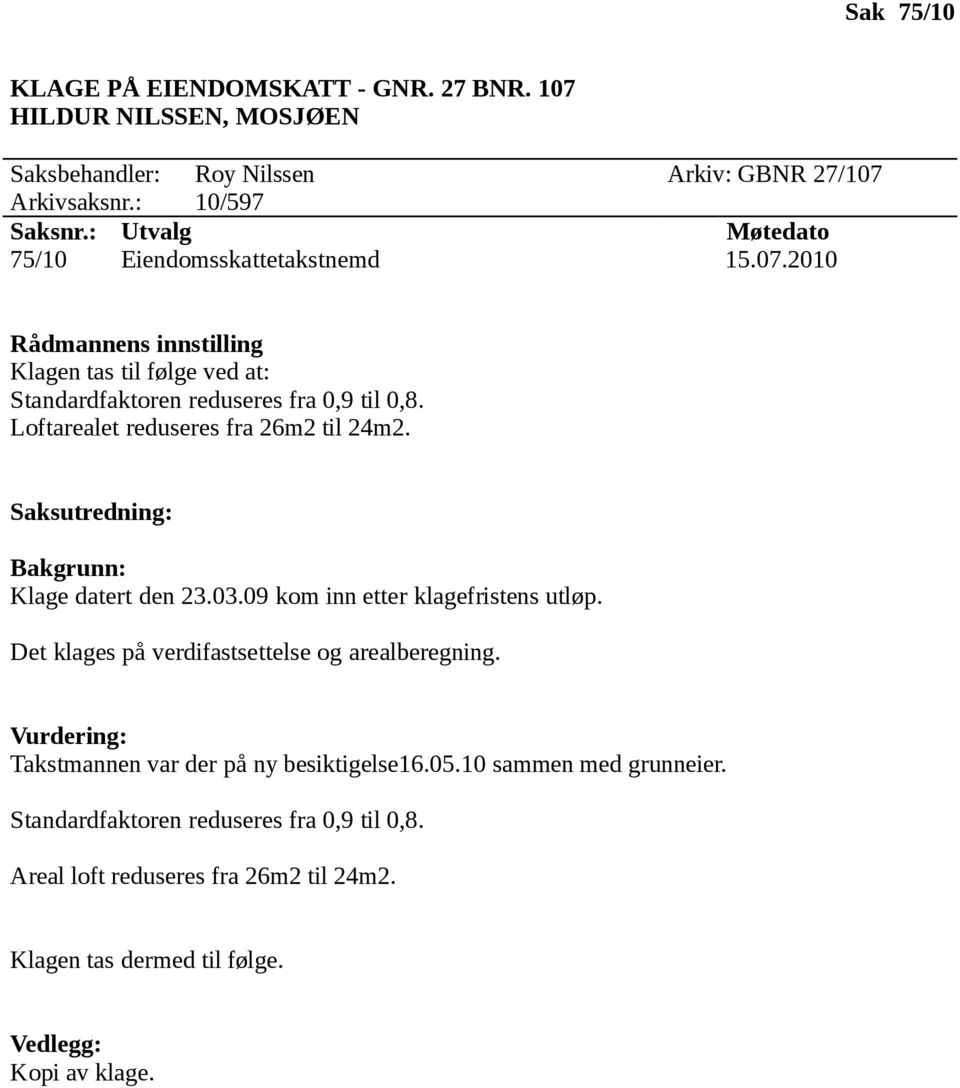 : 10/597 75/10 Eiendomsskattetakstnemd 15.07.2010 Klagen tas til følge ved at: Loftarealet reduseres fra 26m2 til 24m2.