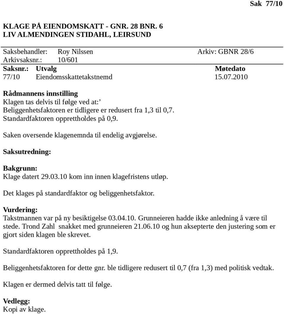 Klage datert 29.03.10 kom inn innen klagefristens utløp. Det klages på standardfaktor og beliggenhetsfaktor. Takstmannen var på ny besiktigelse 03.04.10. Grunneieren hadde ikke anledning å være til stede.