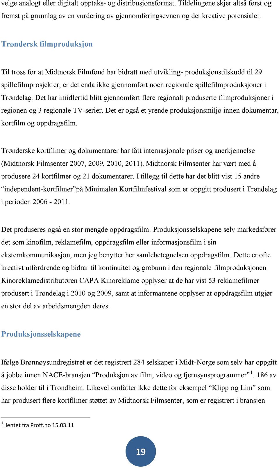 spillefilmproduksjoner i Trøndelag. Det har imidlertid blitt gjennomført flere regionalt produserte filmproduksjoner i regionen og 3 regionale TV-serier.