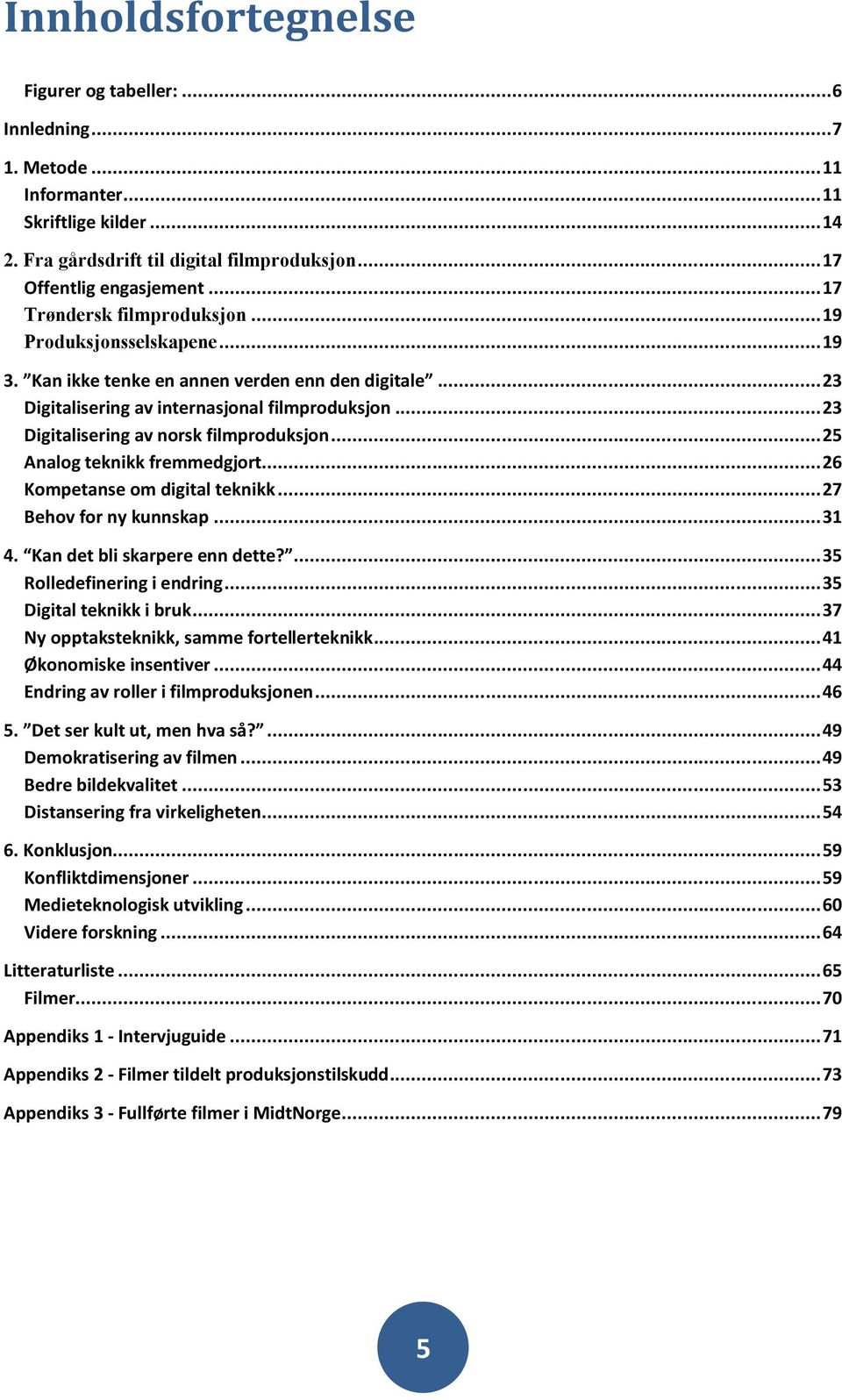 .. 23 Digitalisering av norsk filmproduksjon... 25 Analog teknikk fremmedgjort... 26 Kompetanse om digital teknikk... 27 Behov for ny kunnskap... 31 4. Kan det bli skarpere enn dette?