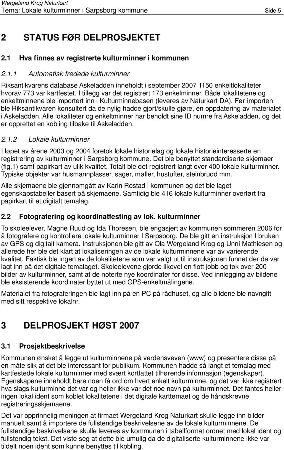 I tillegg var det registrert 173 enkelminner. Både lokalitetene og enkeltminnene ble importert inn i Kulturminnebasen (leveres av Naturkart DA).