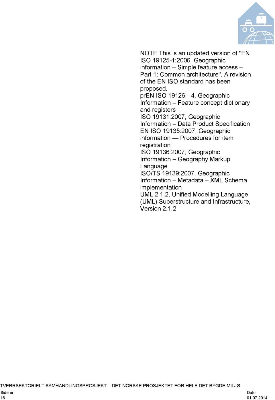 pren ISO 19126:--4, Geographic Information Feature concept dictionary and registers ISO 19131:2007, Geographic Information Data Product Specification EN ISO