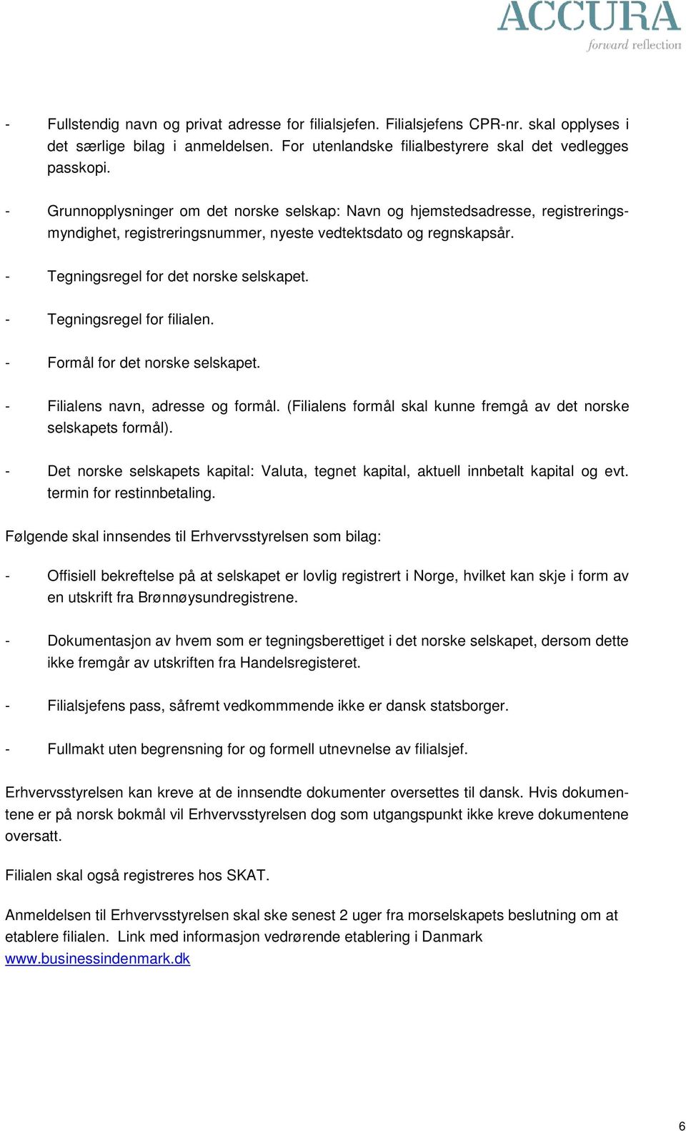 - Tegningsregel for filialen. - Formål for det norske selskapet. - Filialens navn, adresse og formål. (Filialens formål skal kunne fremgå av det norske selskapets formål).