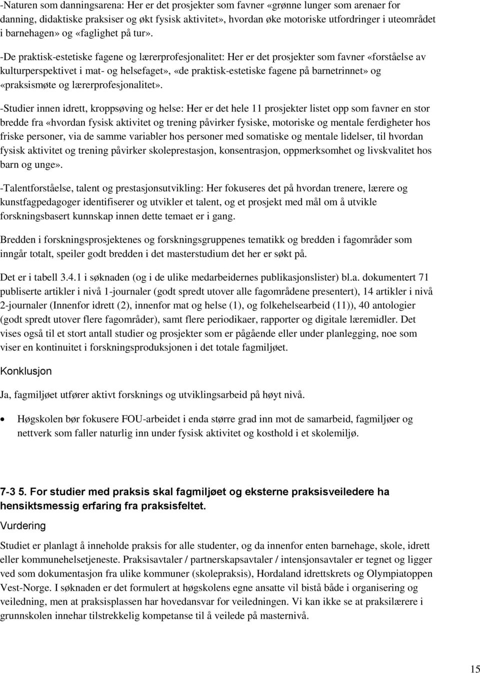 -De praktisk-estetiske fagene og lærerprofesjonalitet: Her er det prosjekter som favner «forståelse av kulturperspektivet i mat- og helsefaget», «de praktisk-estetiske fagene på barnetrinnet» og