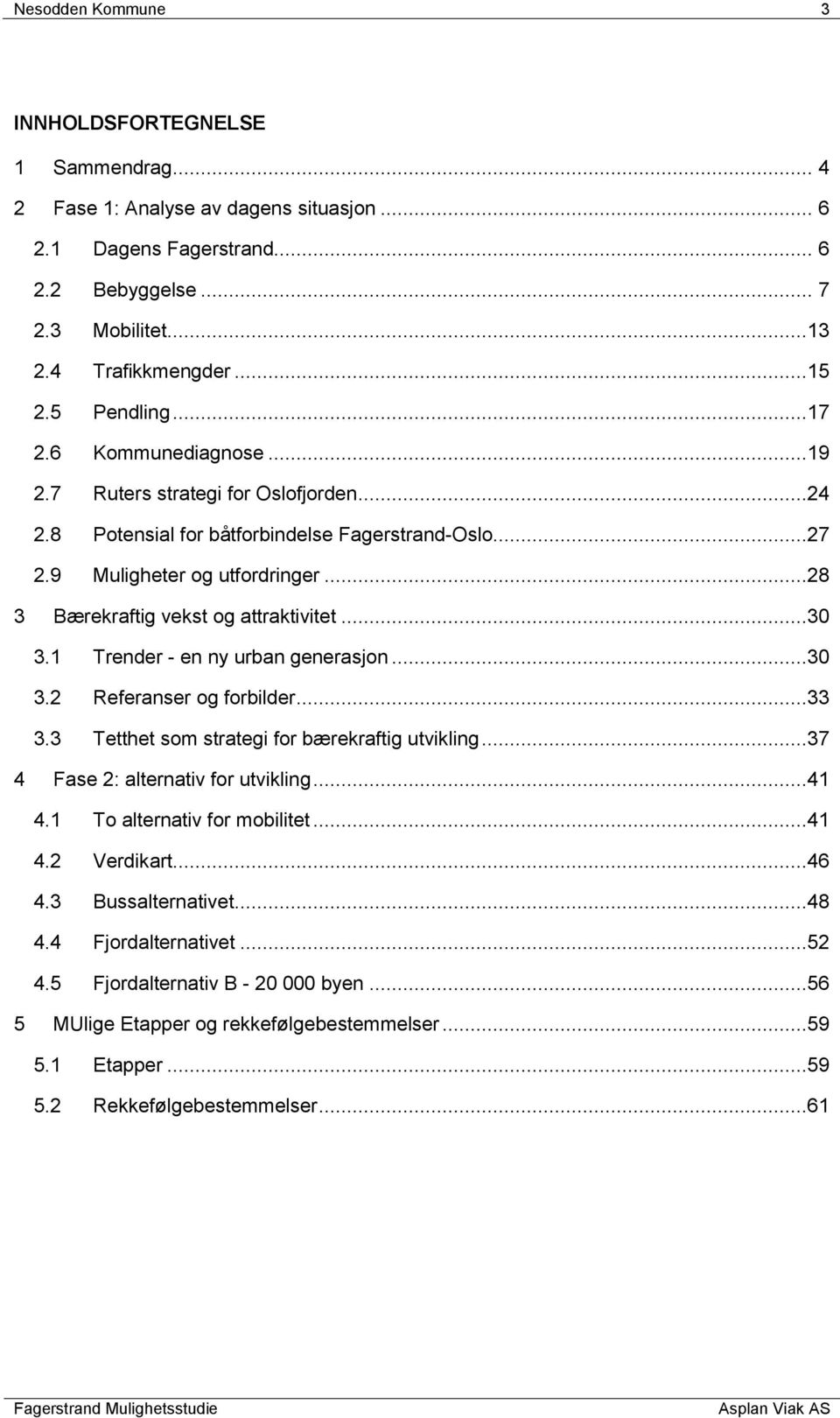 ..28 3 Bærekraftig vekst og attraktivitet...30 3.1 Trender - en ny urban generasjon...30 3.2 Referanser og forbilder...33 3.3 Tetthet som strategi for bærekraftig utvikling.