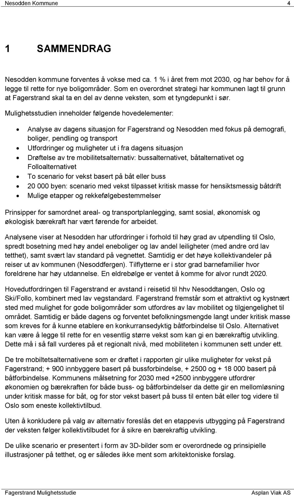 Mulighetsstudien inneholder følgende hovedelementer: Analyse av dagens situasjon for Fagerstrand og Nesodden med fokus på demografi, boliger, pendling og transport Utfordringer og muligheter ut i fra