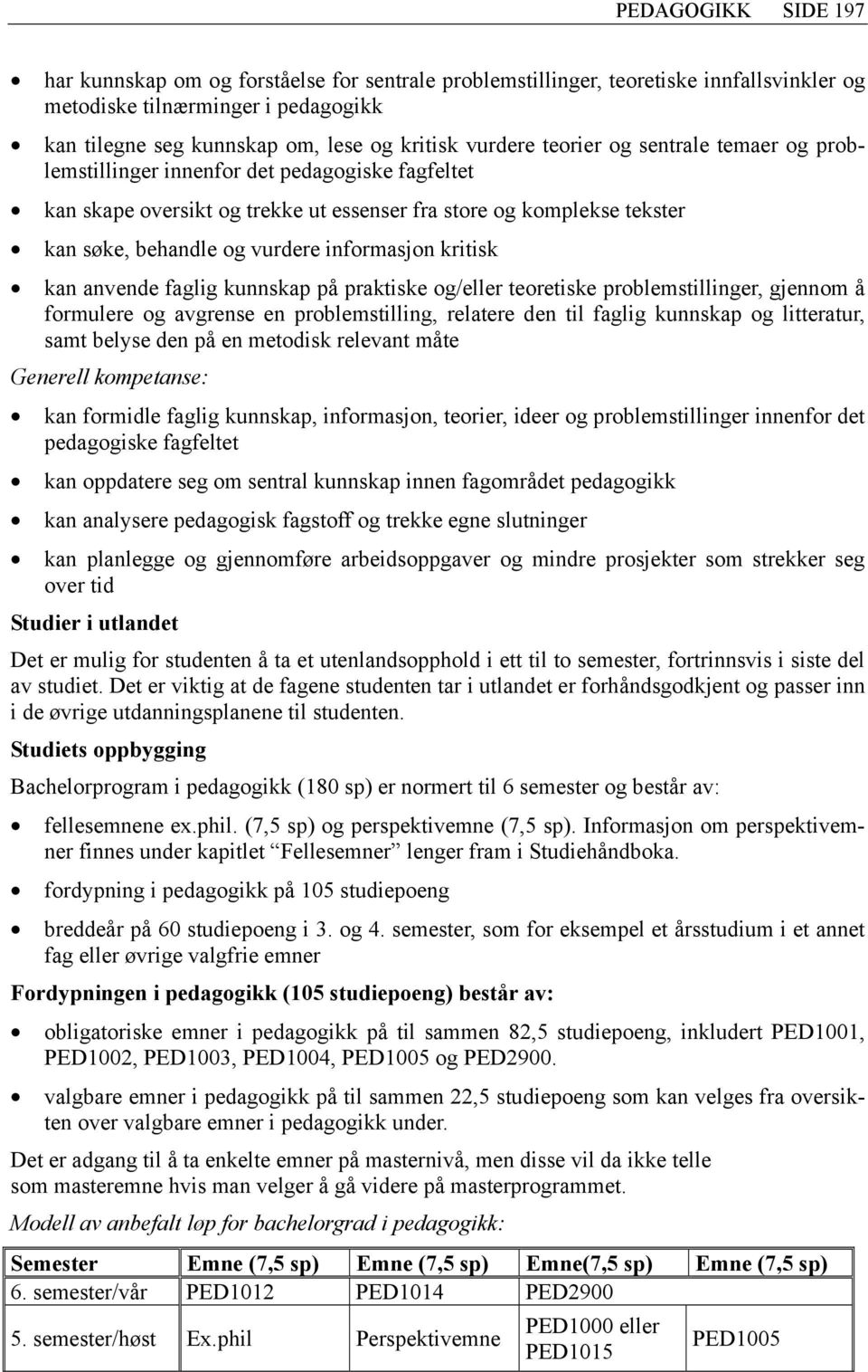 informasjon kritisk kan anvende faglig kunnskap på praktiske og/eller teoretiske problemstillinger, gjennom å formulere og avgrense en problemstilling, relatere den til faglig kunnskap og litteratur,