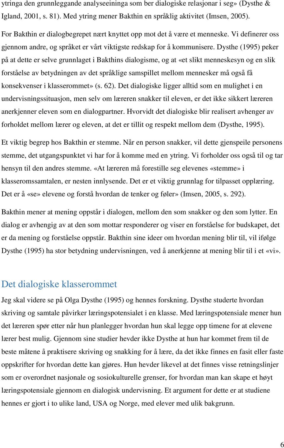 Dysthe (1995) peker på at dette er selve grunnlaget i Bakthins dialogisme, og at «et slikt menneskesyn og en slik forståelse av betydningen av det språklige samspillet mellom mennesker må også få