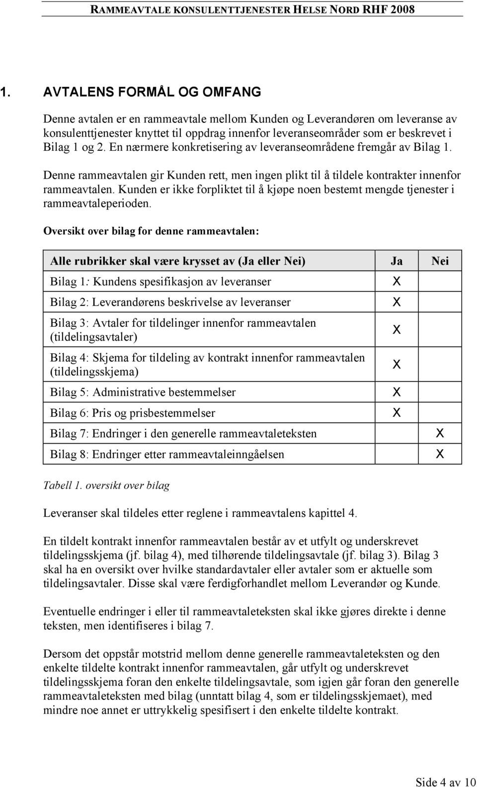 2. En nærmere konkretisering av leveranseområdene fremgår av Bilag 1. Denne rammeavtalen gir Kunden rett, men ingen plikt til å tildele kontrakter innenfor rammeavtalen.