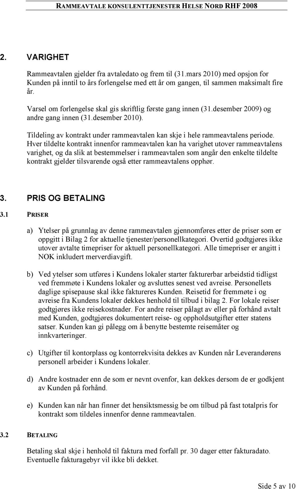 desember 2009) og andre gang innen (31.desember 2010). Tildeling av kontrakt under rammeavtalen kan skje i hele rammeavtalens periode.