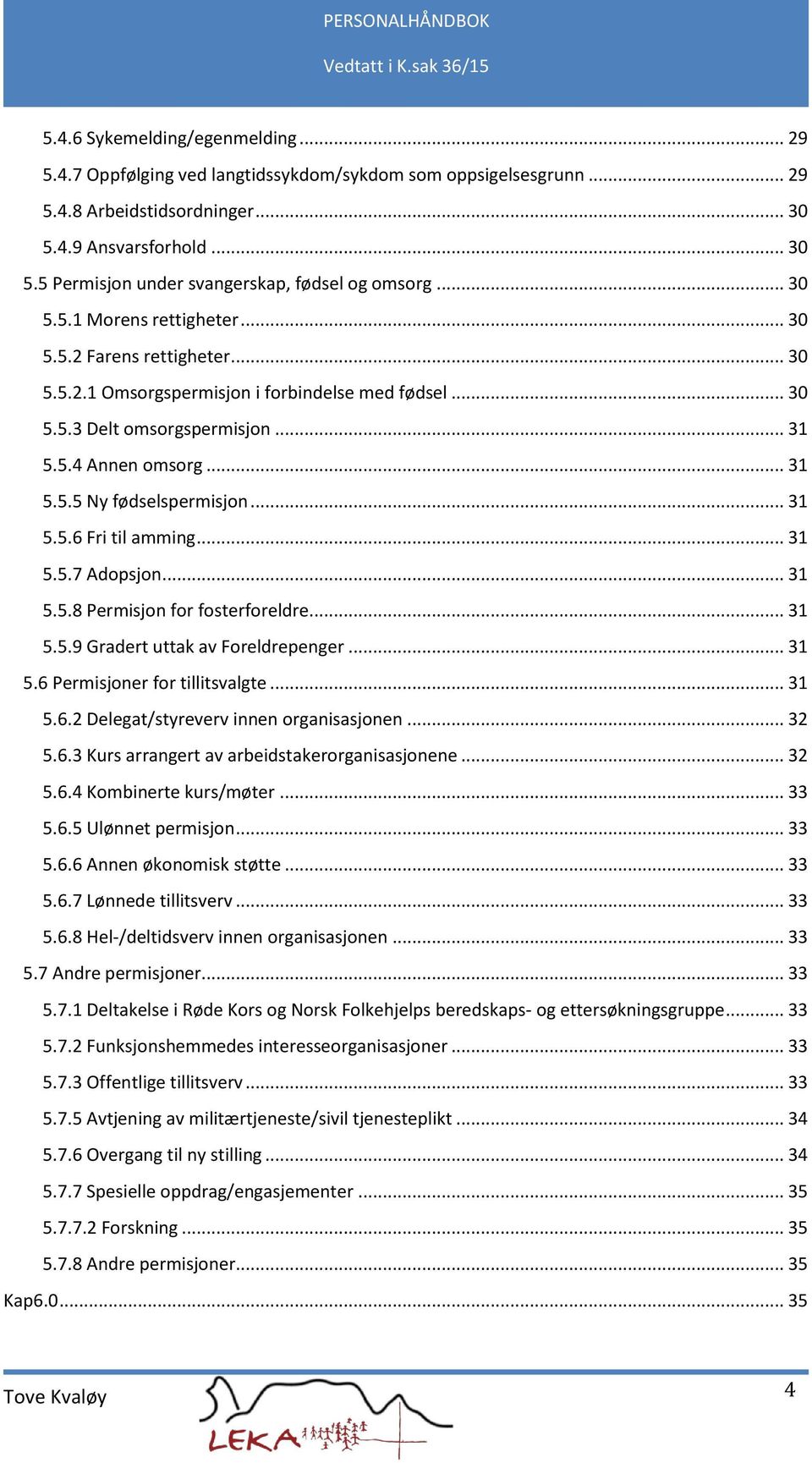 .. 31 5.5.4 Annen omsorg... 31 5.5.5 Ny fødselspermisjon... 31 5.5.6 Fri til amming... 31 5.5.7 Adopsjon... 31 5.5.8 Permisjon for fosterforeldre... 31 5.5.9 Gradert uttak av Foreldrepenger... 31 5.6 Permisjoner for tillitsvalgte.