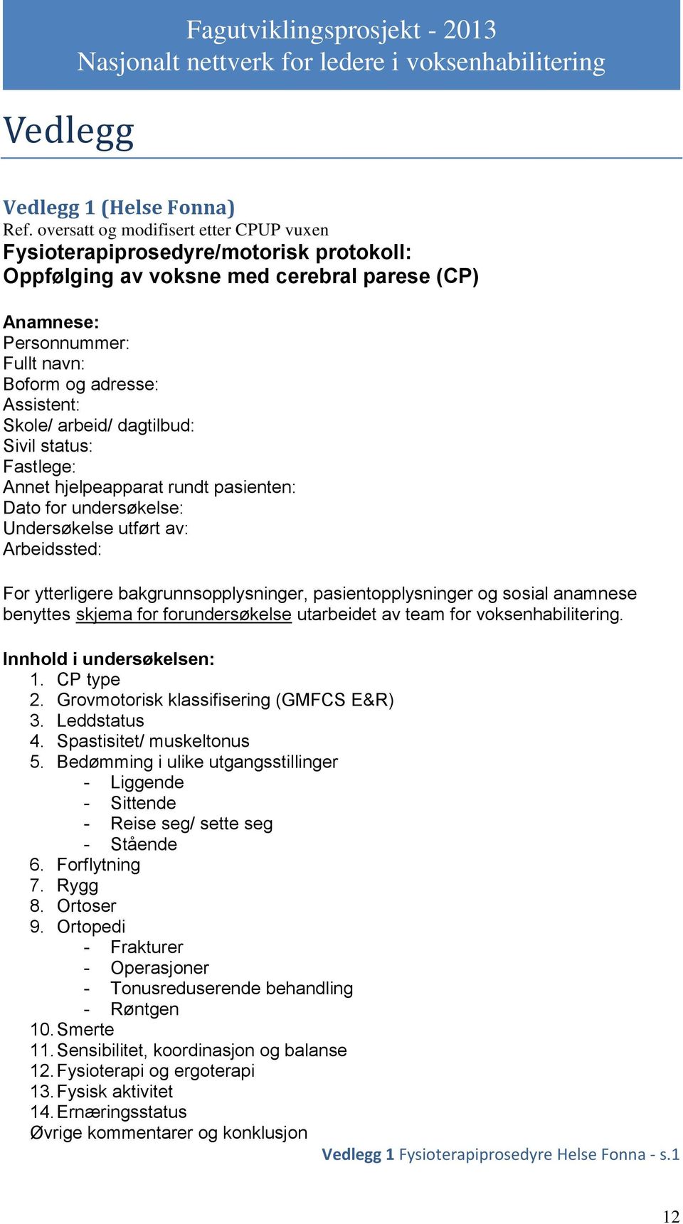 arbeid/ dagtilbud: Sivil status: Fastlege: Annet hjelpeapparat rundt pasienten: Dato for undersøkelse: Undersøkelse utført av: Arbeidssted: For ytterligere bakgrunnsopplysninger, pasientopplysninger