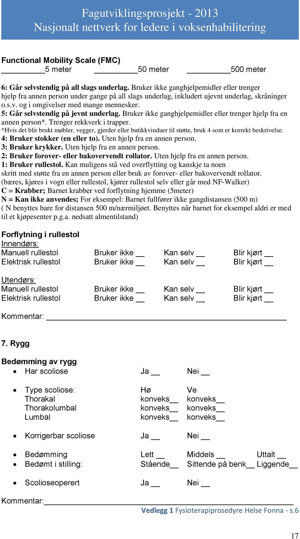 5: Går selvstendig på jevnt underlag. Bruker ikke ganghjelpemidler eller trenger hjelp fra en annen person*. Trenger rekkverk i trapper.