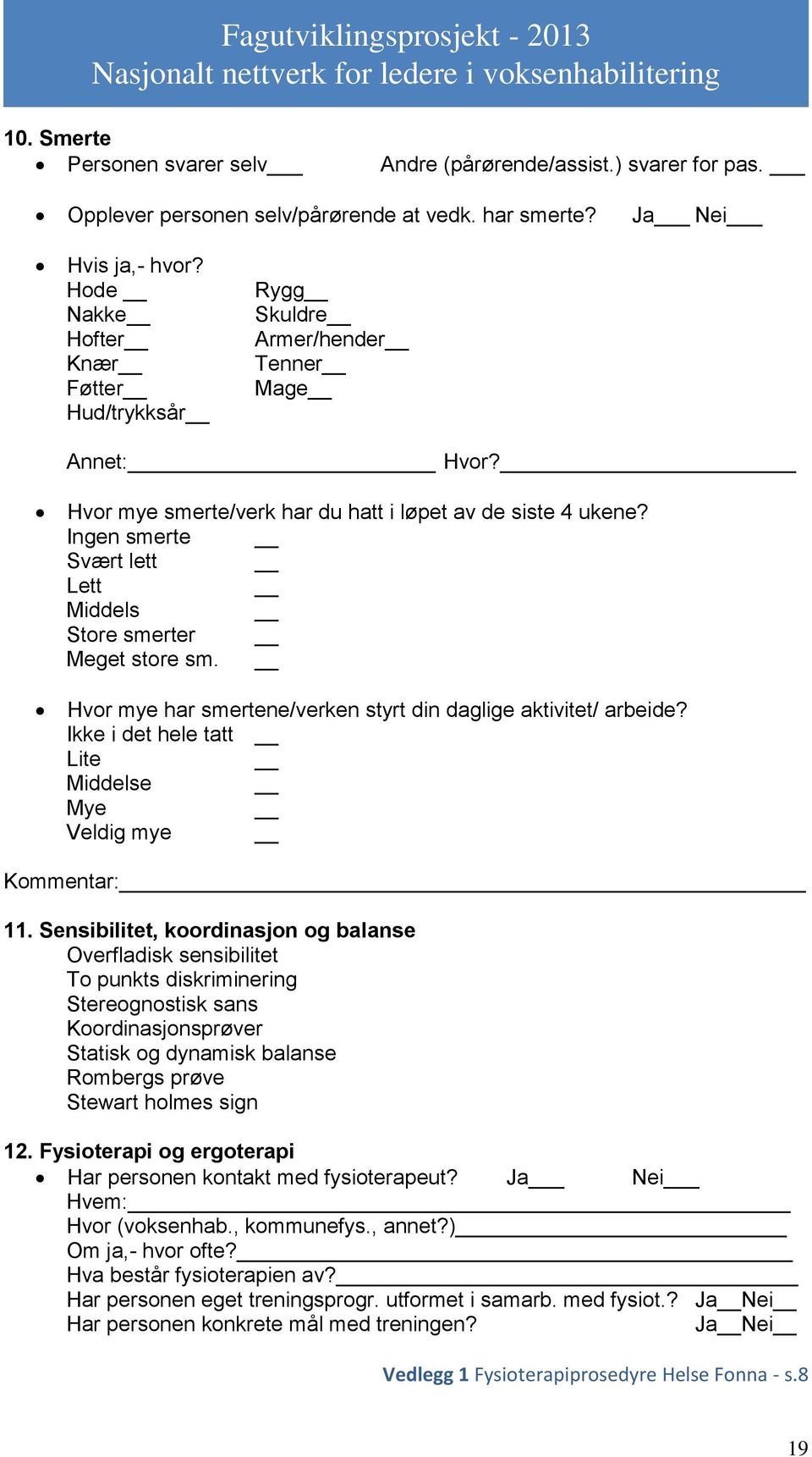 Ingen smerte Svært lett Lett Middels Store smerter Meget store sm. Hvor mye har smertene/verken styrt din daglige aktivitet/ arbeide? Ikke i det hele tatt Lite Middelse Mye Veldig mye Kommentar:_ 11.