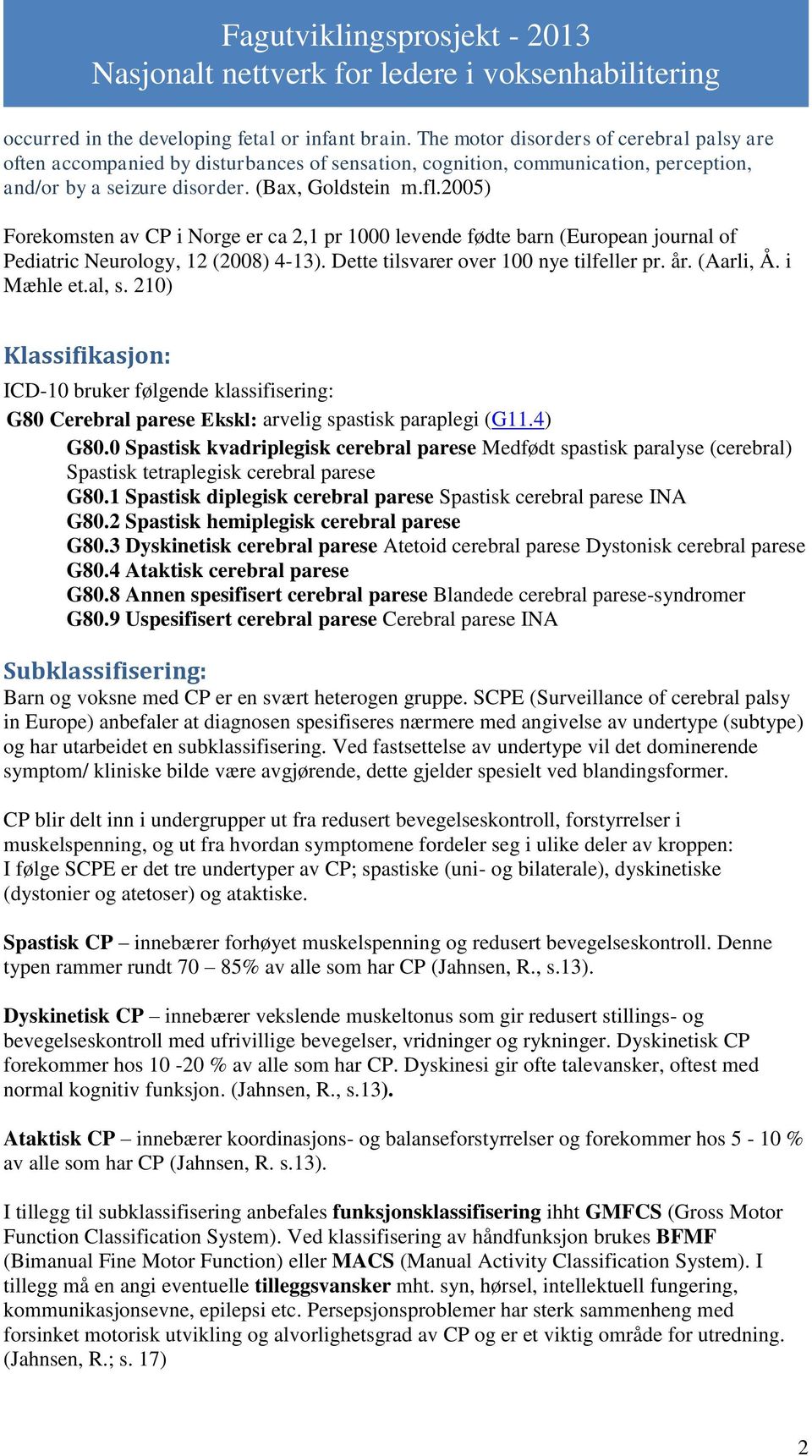 2005) Forekomsten av CP i Norge er ca 2,1 pr 1000 levende fødte barn (European journal of Pediatric Neurology, 12 (2008) 4-13). Dette tilsvarer over 100 nye tilfeller pr. år. (Aarli, Å. i Mæhle et.