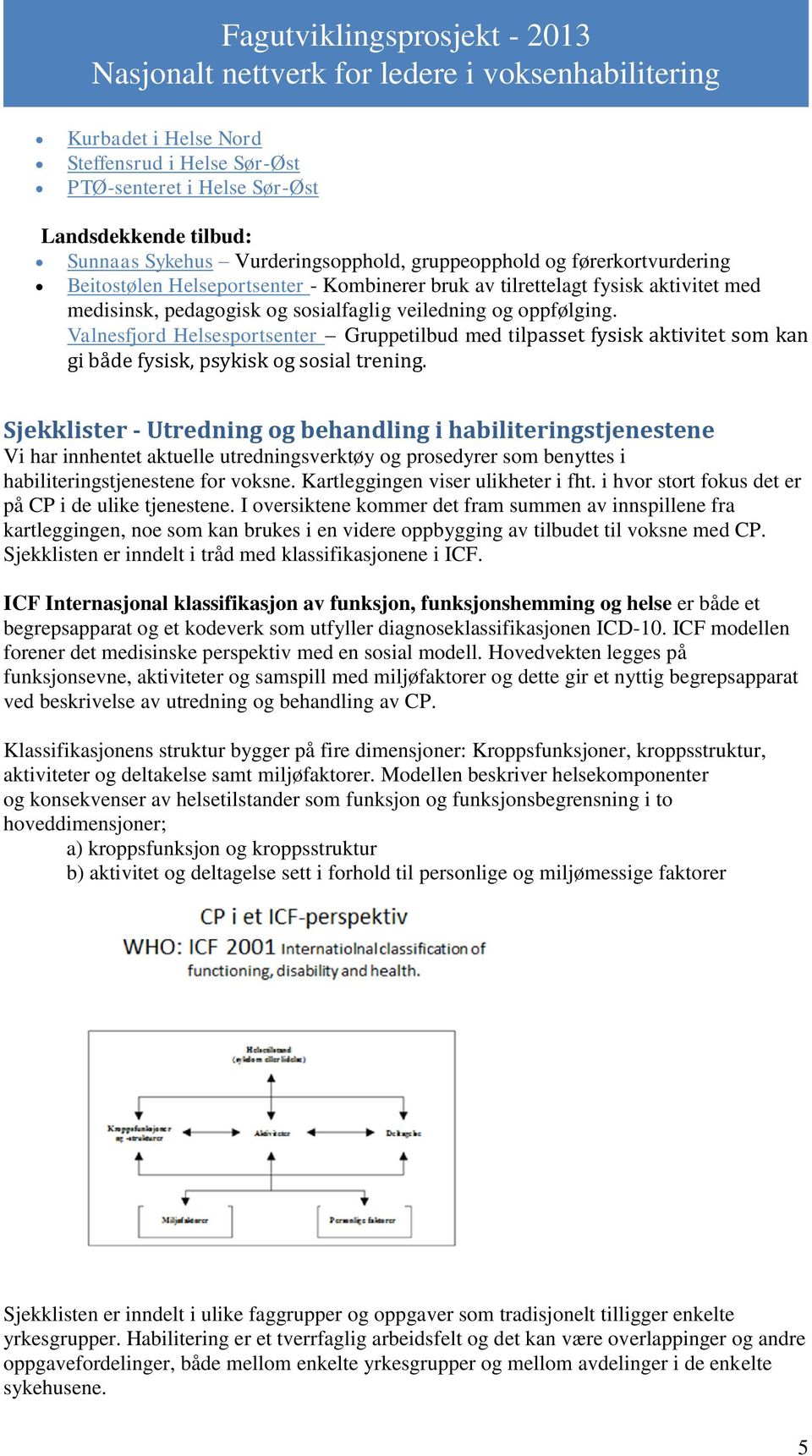 Valnesfjord Helsesportsenter Gruppetilbud med tilpasset fysisk aktivitet som kan gi både fysisk, psykisk og sosial trening.