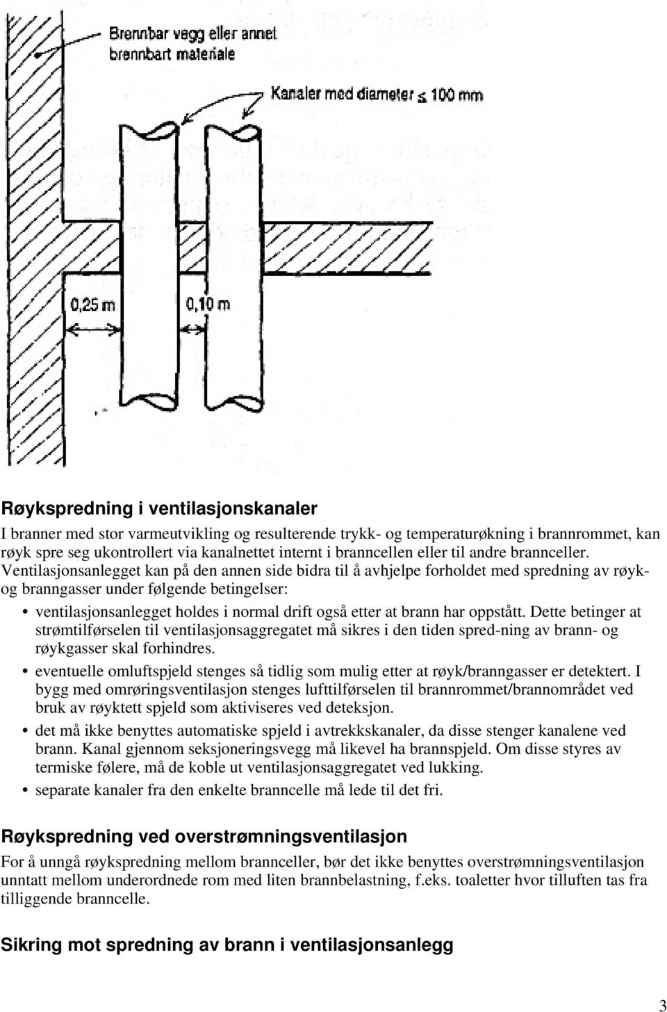 Ventilasjonsanlegget kan på den annen side bidra til å avhjelpe forholdet med spredning av røykog branngasser under følgende betingelser: ventilasjonsanlegget holdes i normal drift også etter at