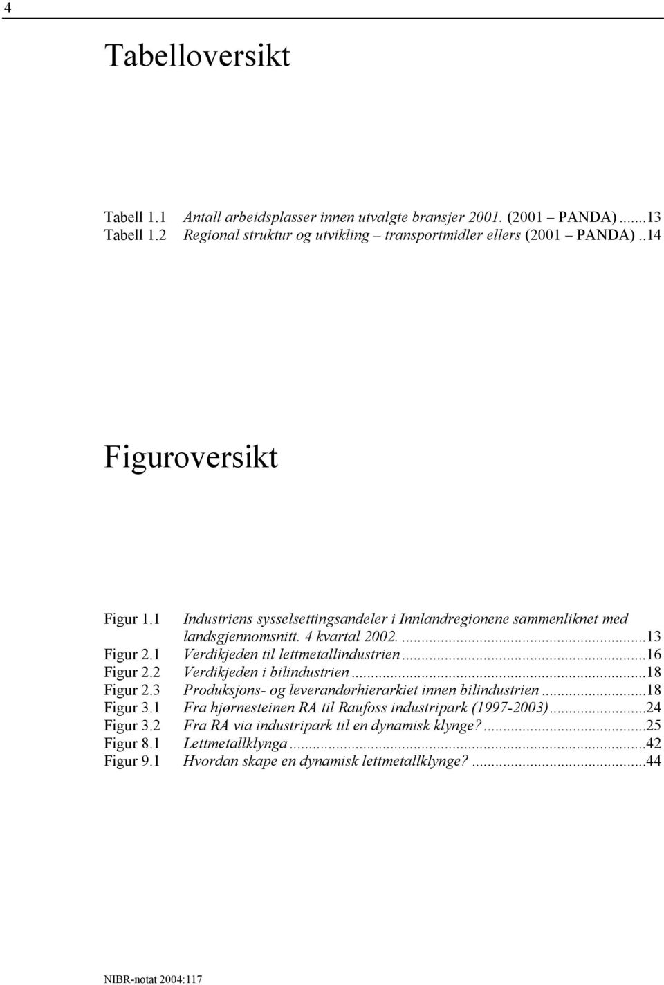 1 Verdikjeden til lettmetallindustrien...16 Figur 2.2 Verdikjeden i bilindustrien...18 Figur 2.3 Produksjons- og leverandørhierarkiet innen bilindustrien...18 Figur 3.