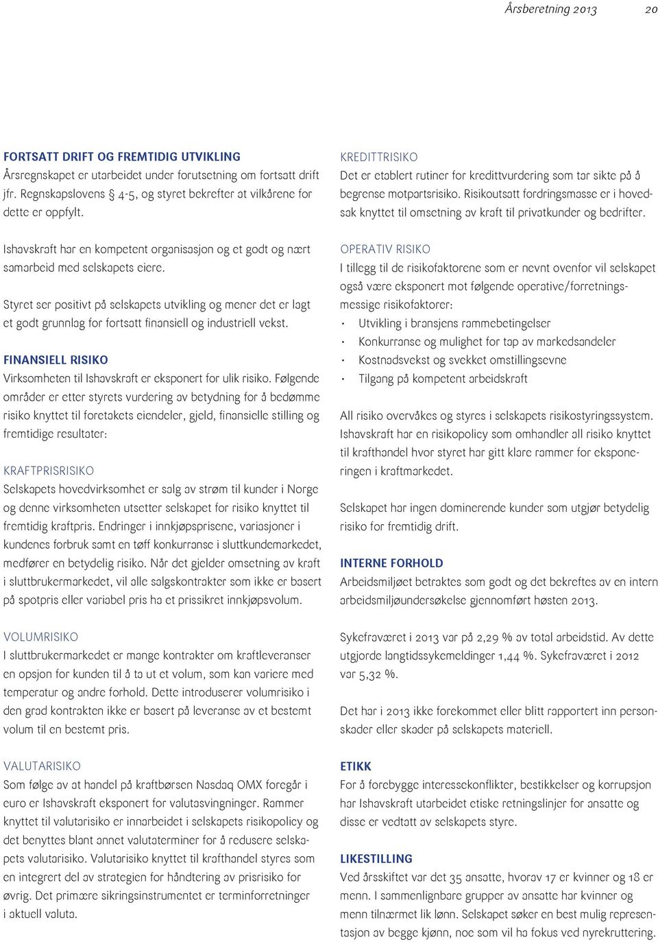 Risikoutsatt fordringsmasse er i hovedsak knyttet til omsetning av kraft til privatkunder og bedrifter. Ishavskraft har en kompetent organisasjon og et godt og nært samarbeid med selskapets eiere.