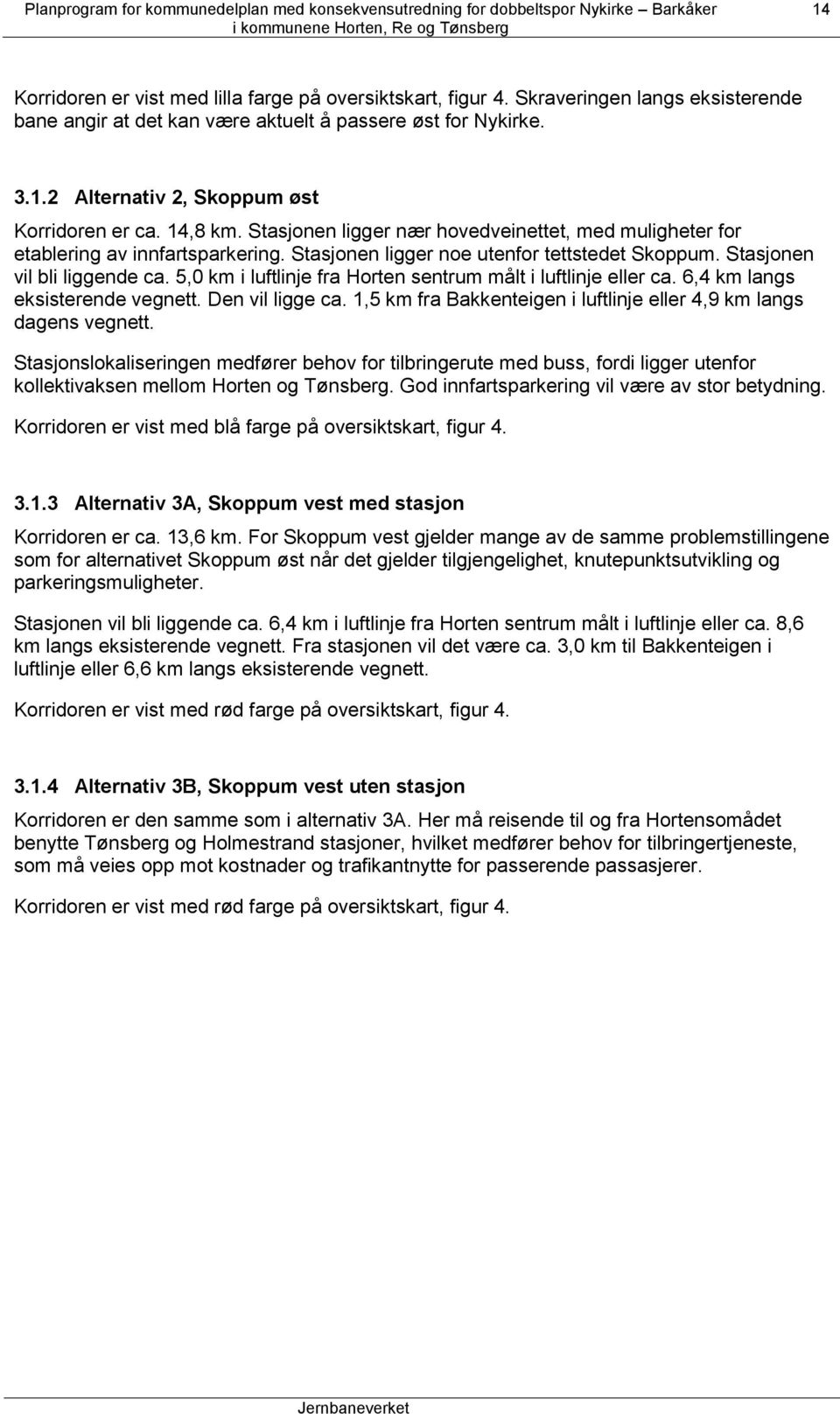 5,0 km i luftlinje fra Horten sentrum målt i luftlinje eller ca. 6,4 km langs eksisterende vegnett. Den vil ligge ca. 1,5 km fra Bakkenteigen i luftlinje eller 4,9 km langs dagens vegnett.